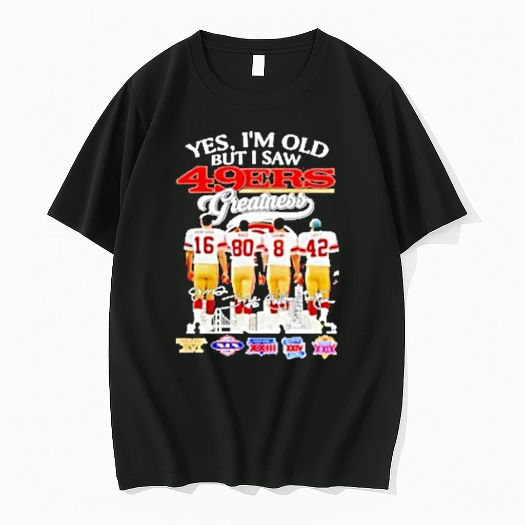 San Francisco 49ers Yes Im Old But I Saw 49ers Greatness Players And Signature Shirts