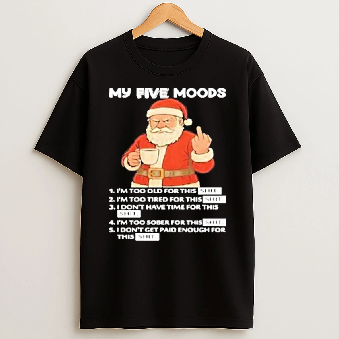 Santa My Five Moods Im Too Old For This Shit Im Too Tired For This Shit Shirts