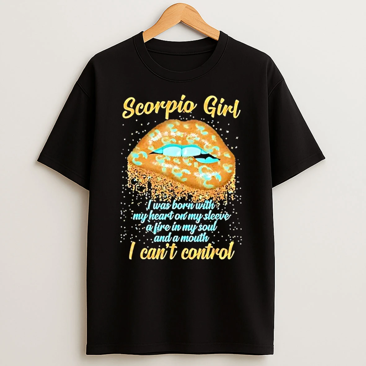 Scorpio Girl I Was Born With My Heart On My Sleeve A Fire In My Soul And A Mouth I Cant Control Shirts