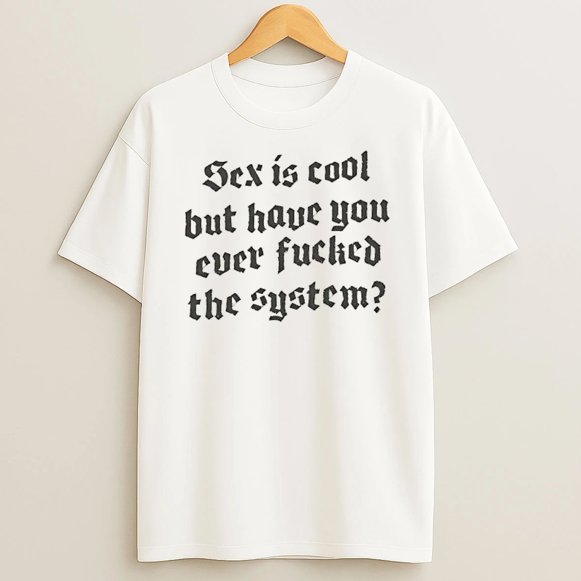 Sex Is Cool But Have You Ever Fucked The System Style Font Shirts
