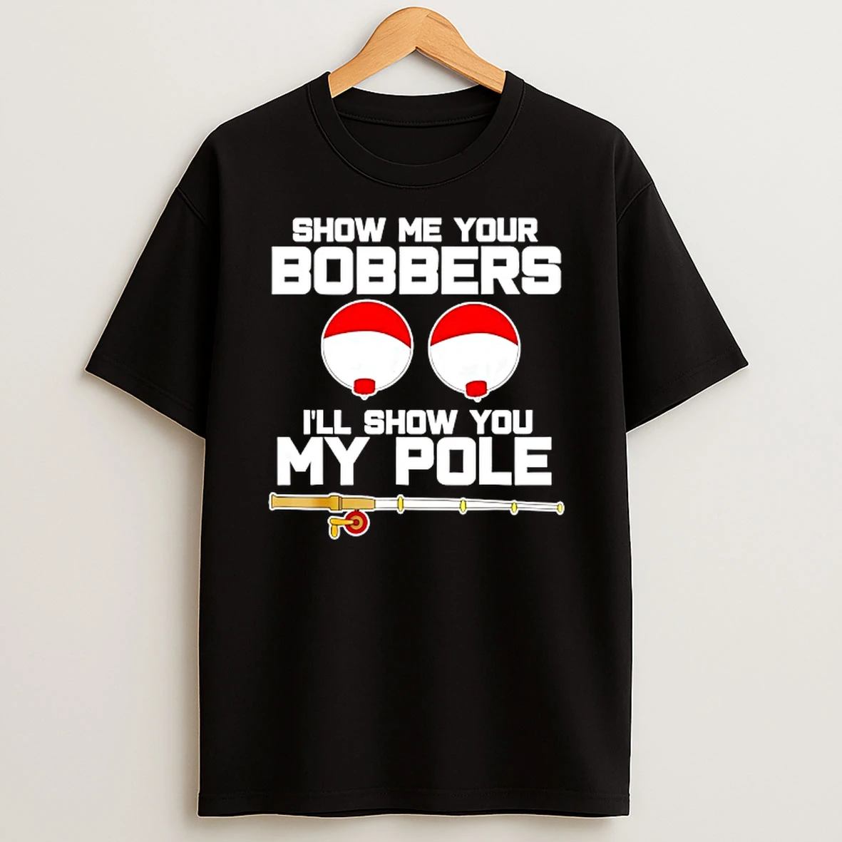 Show Me Your Bobbers Ill Show You My Pole Shirts