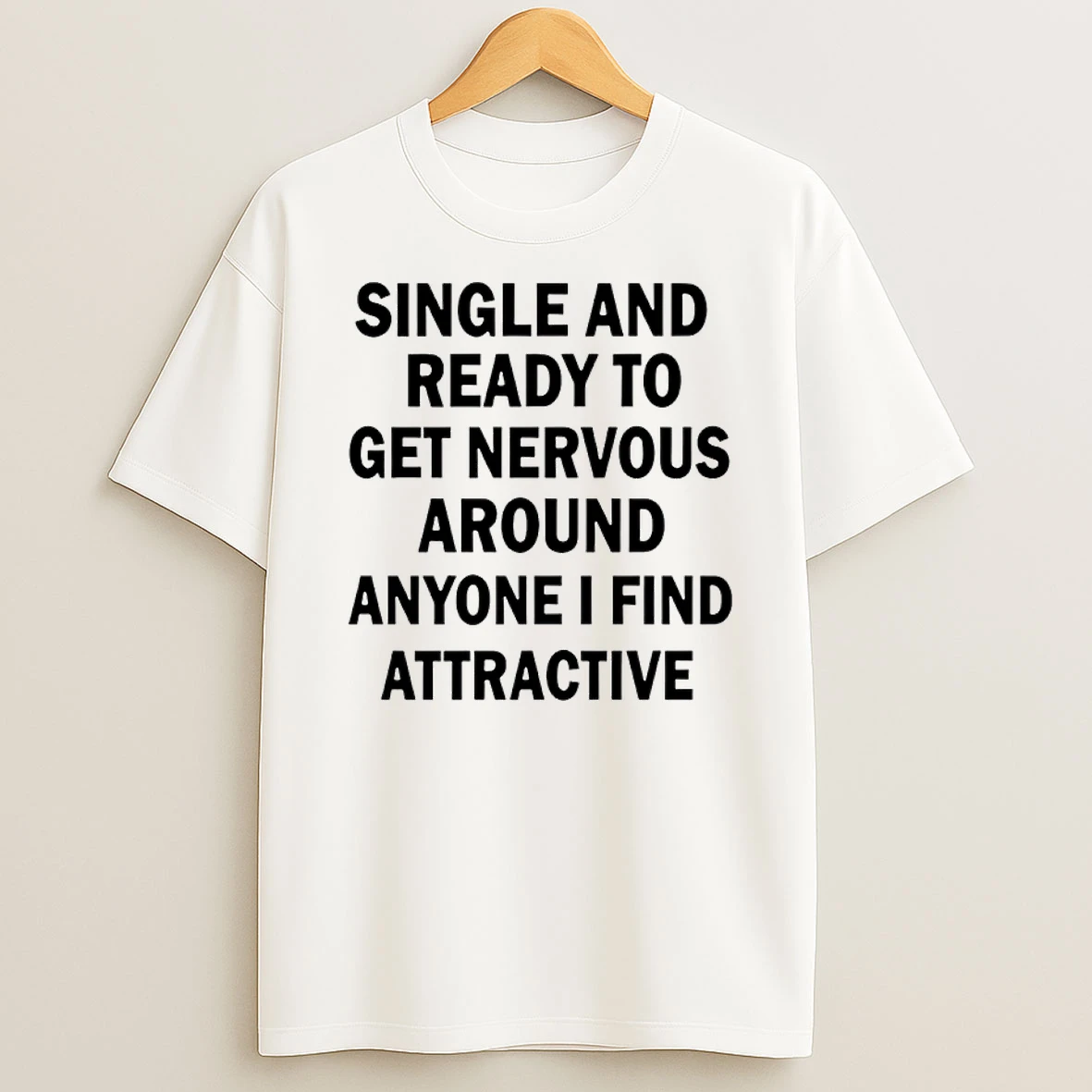 Single And Ready To Get Nervous Around Anyone I Find Attractive Shirts