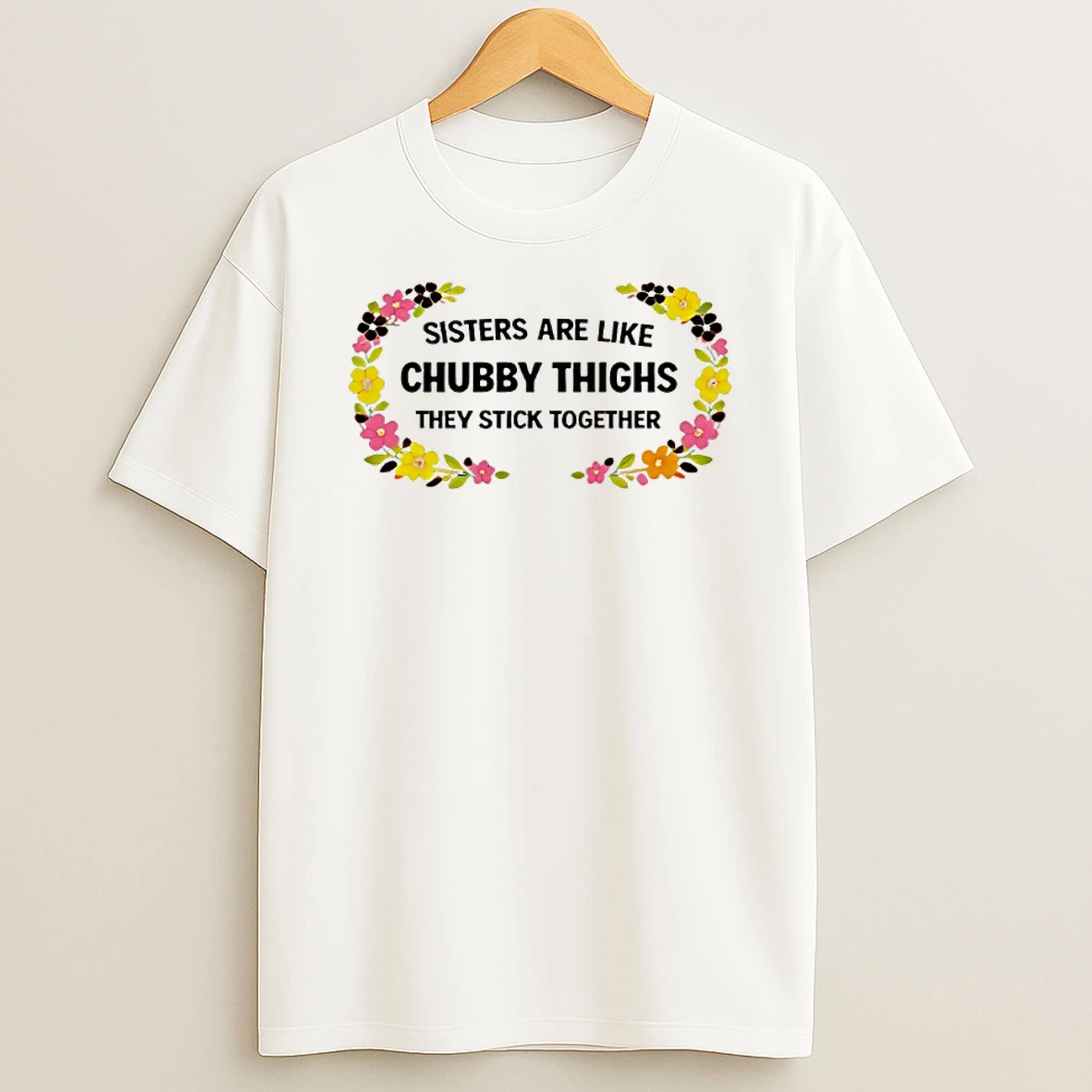 Sisters Are Like Chubby Thighs They Stick Together Shirts