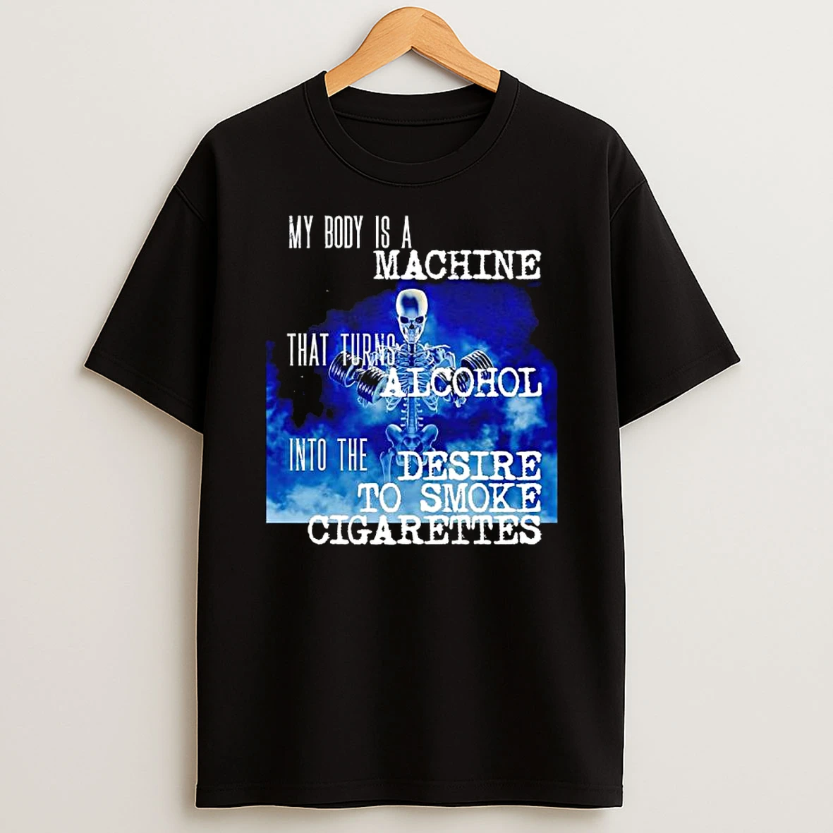 Skeleton My Body Is A Machine That Turns Alcohol Into The Desire To Smoke Cigarettes Shirts