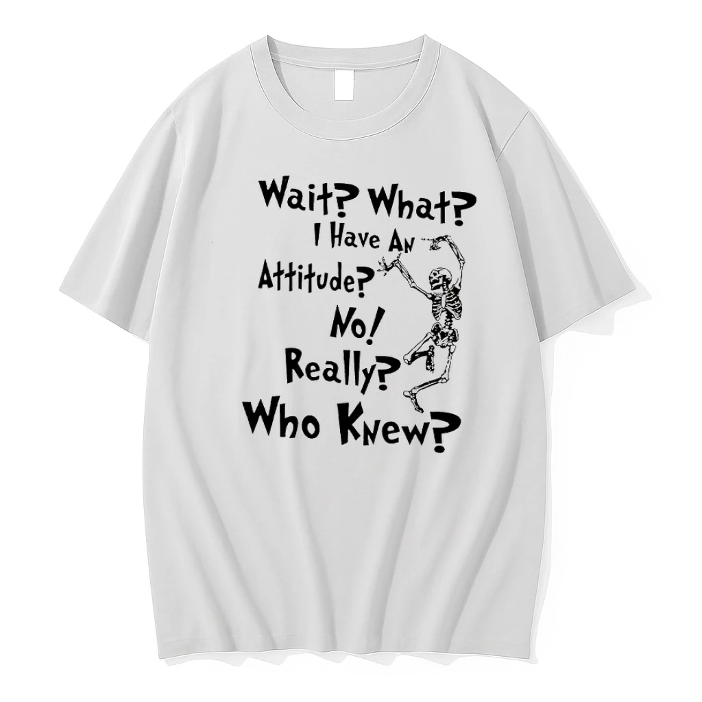 Skeleton Wait What I Have An Attitude No Really Who Knew Shirts