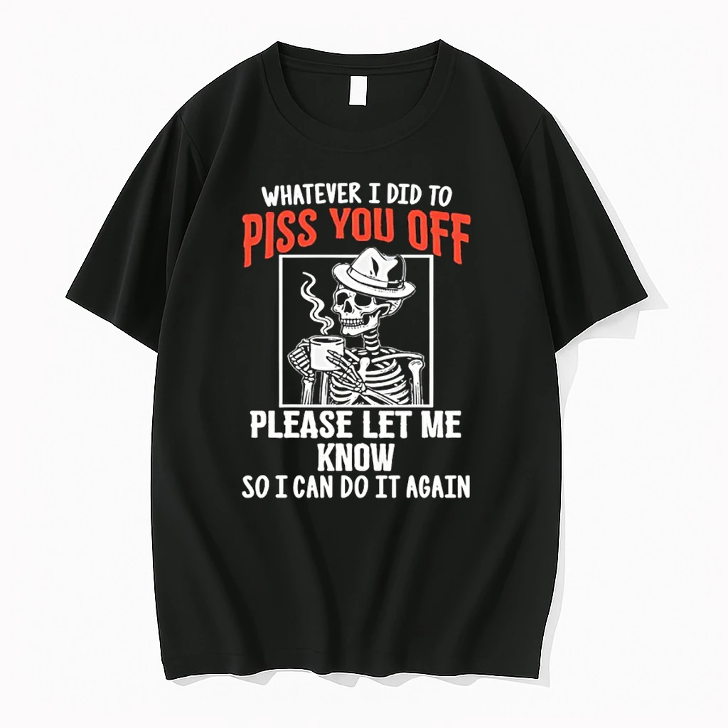 Skeleton Whatever I Did To Piss You Off Please Let Me Know So I Can Do It Again Shirts