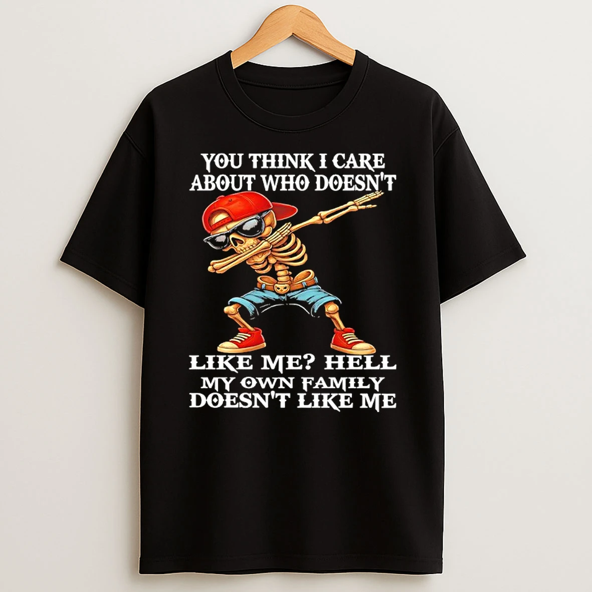 Skeleton You Think I Care About Who Doesnt Like Me Hell My Own Family Doesnt Like Me Shirts