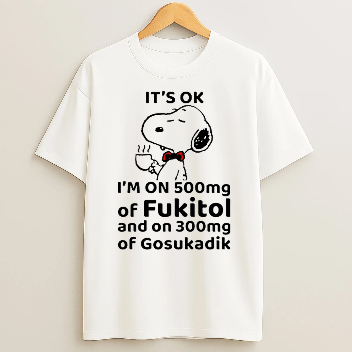 Snoopy Its Ok Im On 500mg Of Fukitol And On 300mg Of Gosukadik Shirts