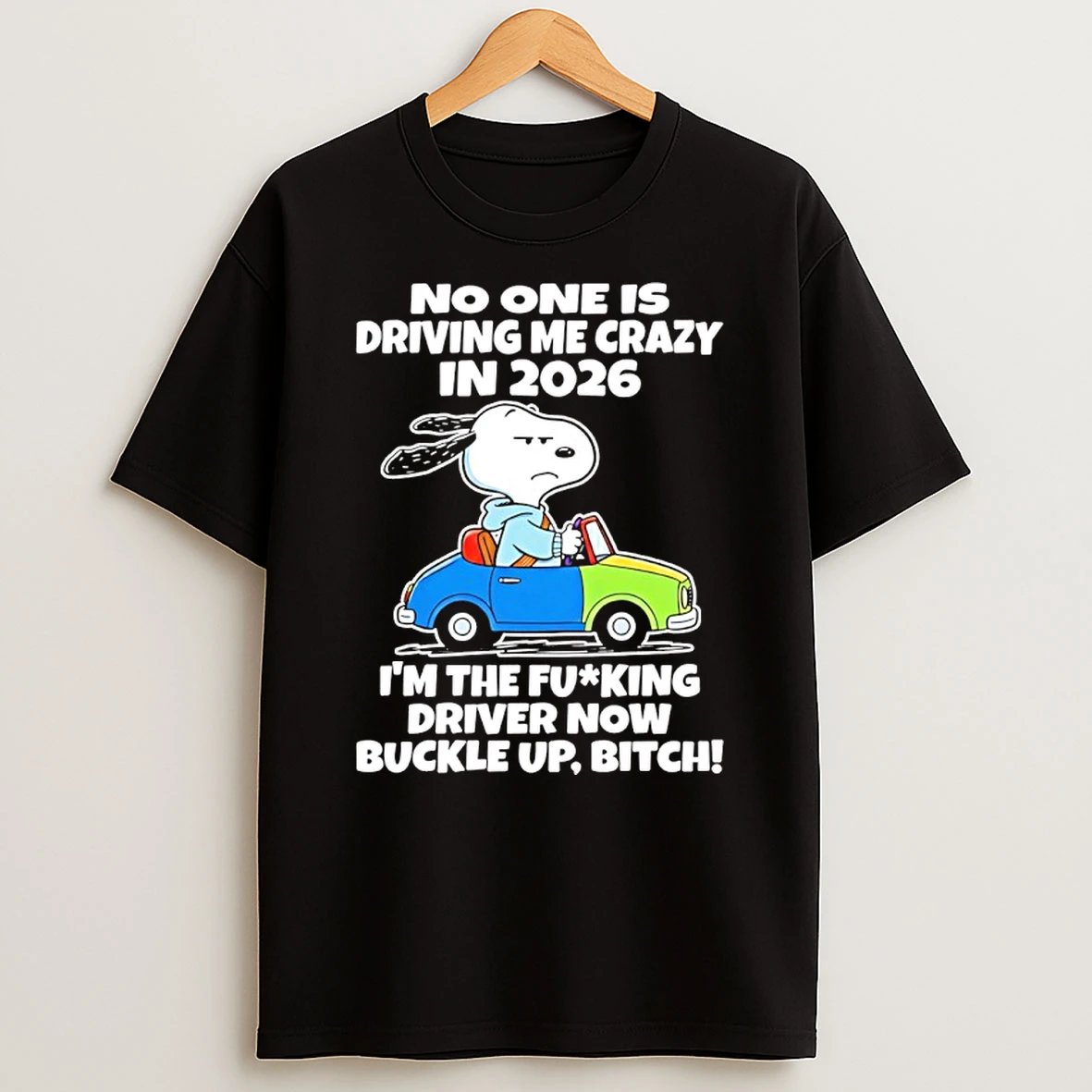 Snoopy No One Is Driving Me Crazy In 2026 Im The Fucking Driver Now Buckle Up Bitch Shirts