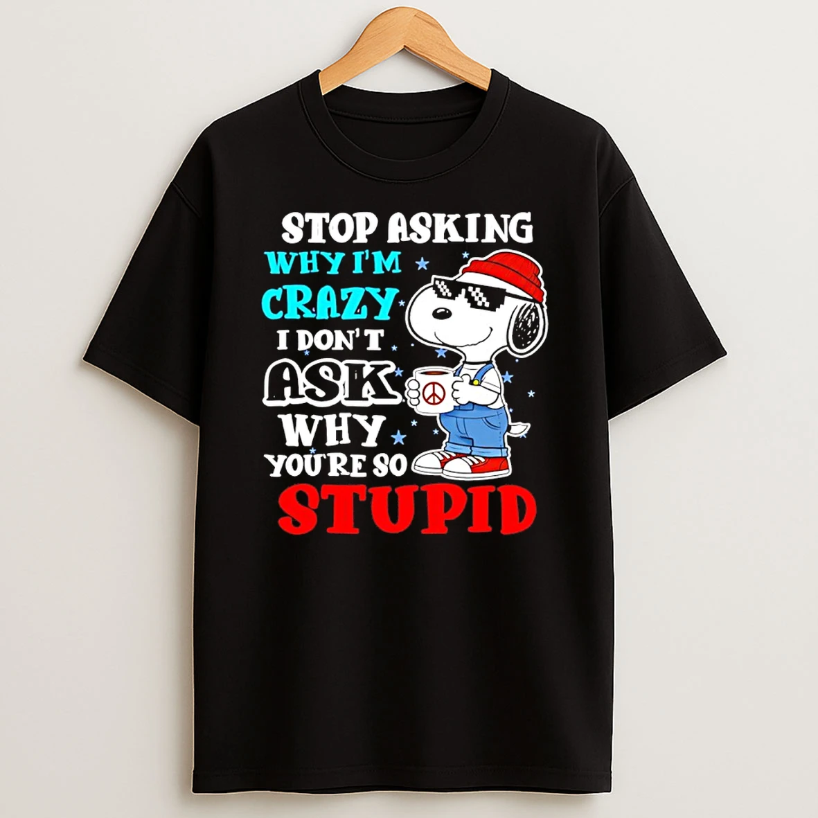 Snoopy Stop Asking Why Im Crazy I Dont Ask Why Youre So Stupid Christmas Shirts