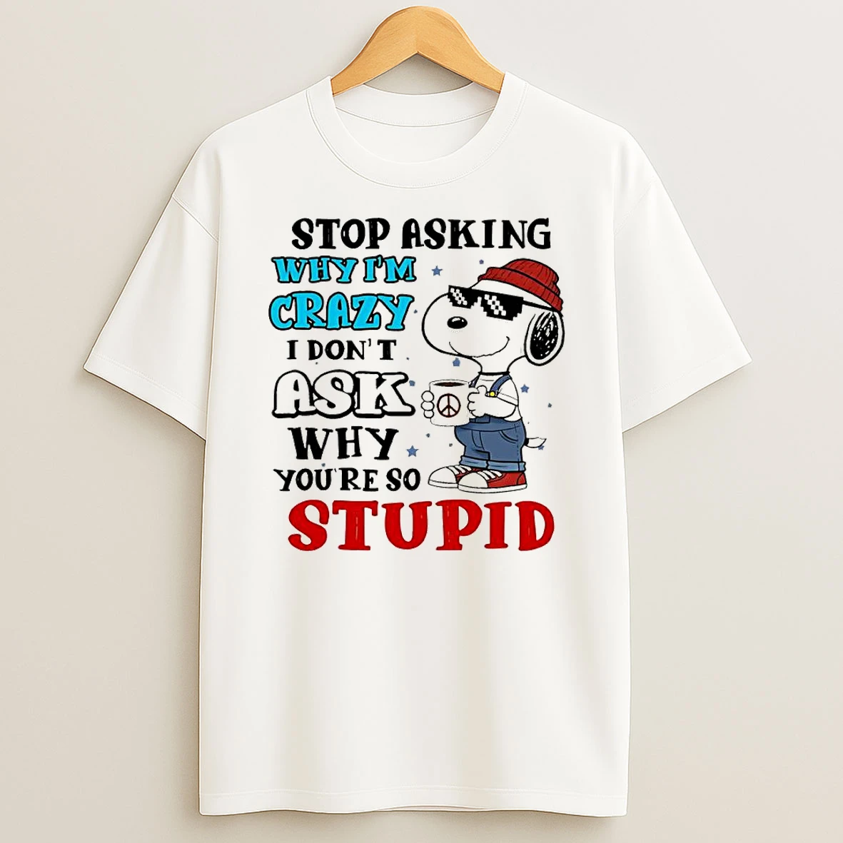 Snoopy Stop Asking Why Im Crazy I Dont Ask Why Youre So Stupid Shirts