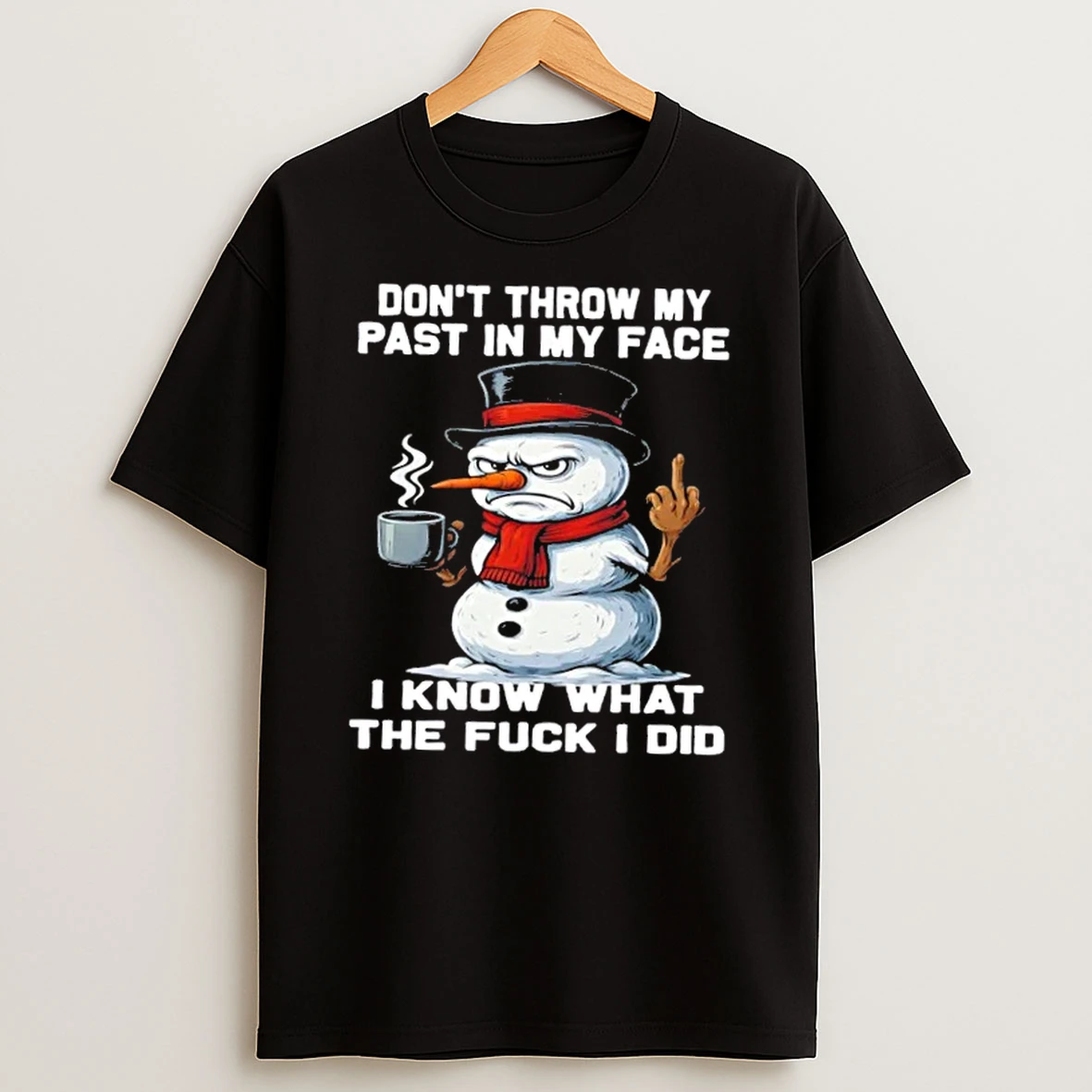 Snowman Dont Throw My Past In My Face I Know What The Fuck Did Christmas Shirts