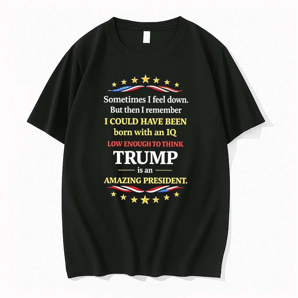 Sometimes I Feel Down But Then I Remember I Could Have Been Born With An Iq Low Enough To Think Trump Shirts