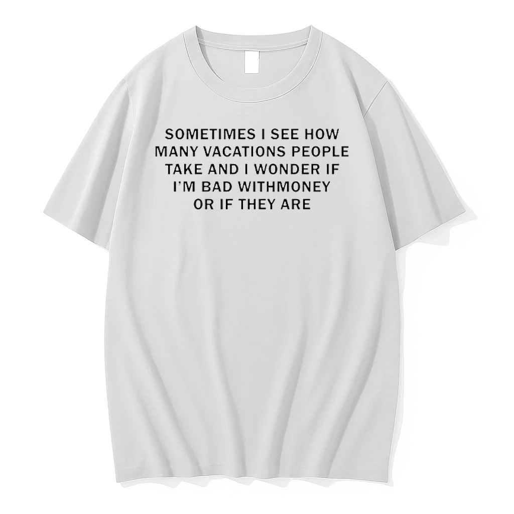 Sometimes I See How Many Vacations People Take And I Wonder If Im Bad With Money Shirts