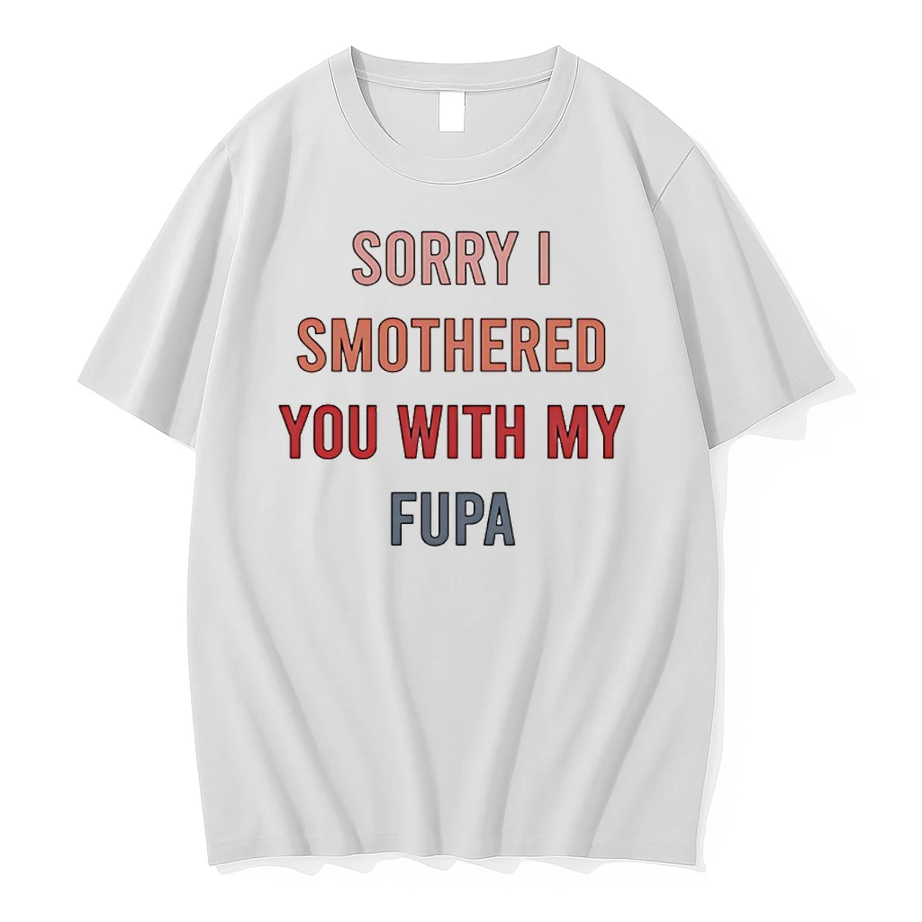 Sorry I Smothered You With My Fupa Shirts