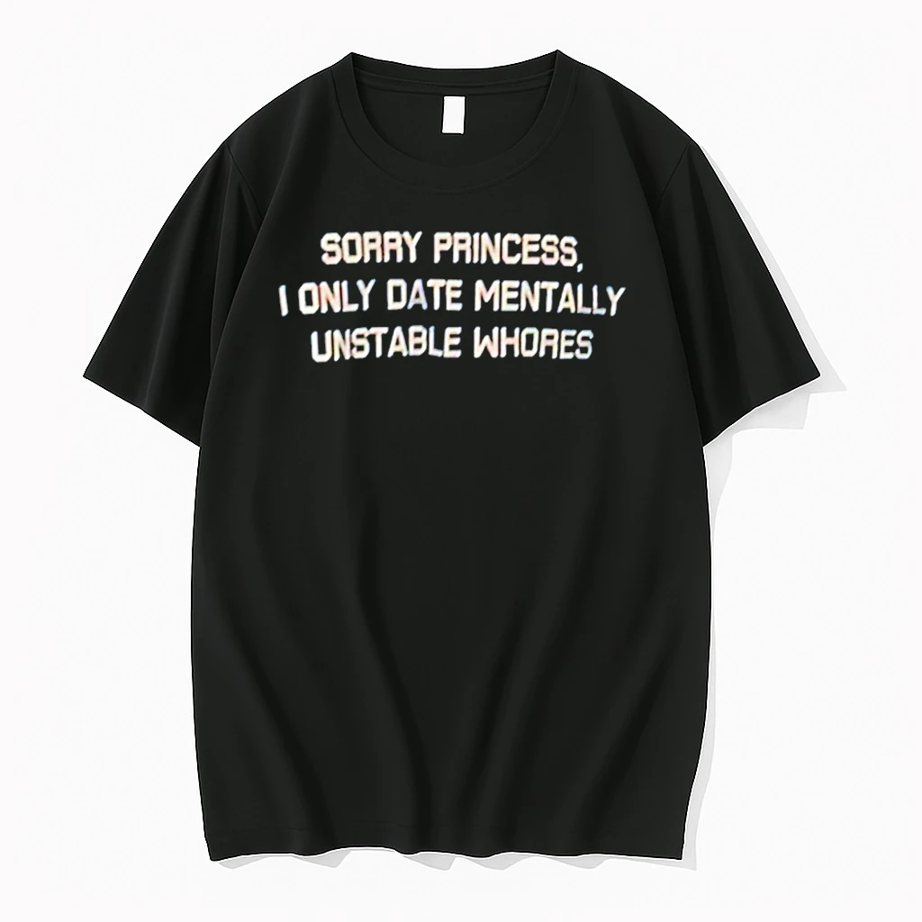 Sorry Princess I Only Date Mentally Unstable Whores Shirts