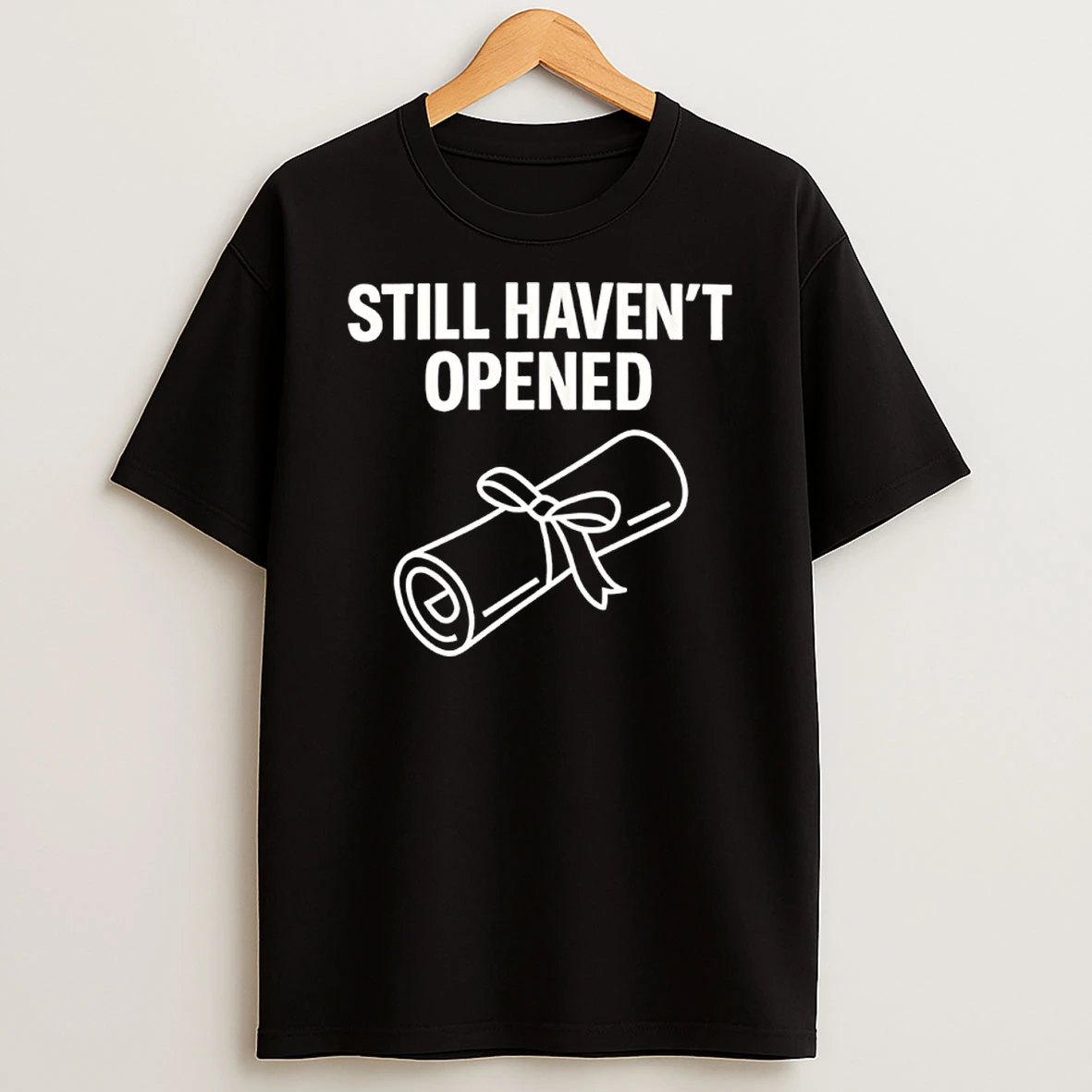 Still Havent Opened Degree Graduation Shirts