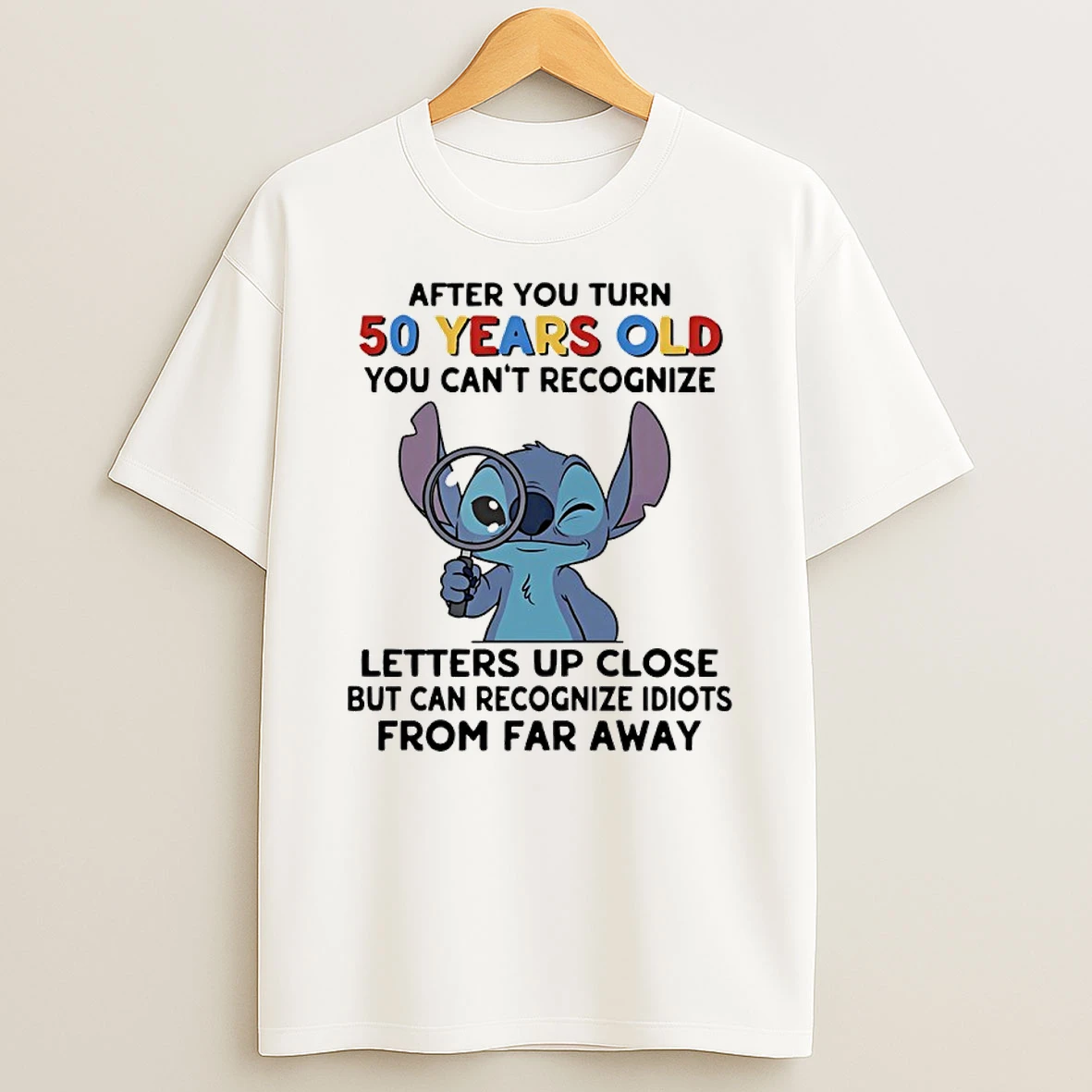 Stitch After You Turn 50 Years Old You Cant Recognize Letters Up Close But Can Recognize Idiots From Far Away Shirts