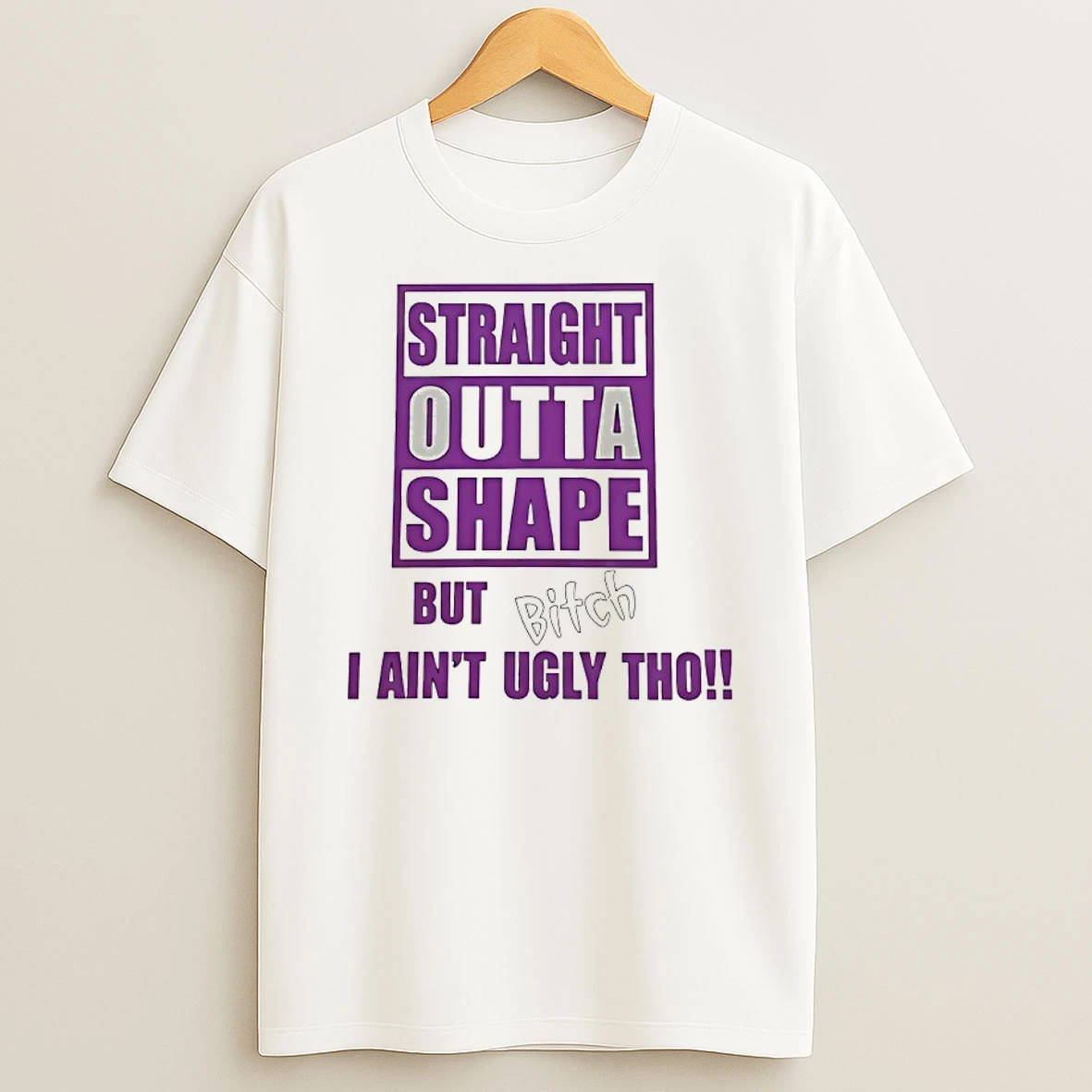Straight Outta Shape But Bitch I Aint Ugly Tho Shirts