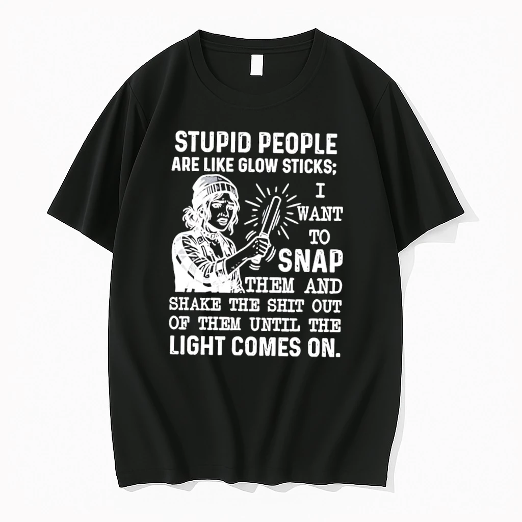 Stupid People Are Like Glow Sticks I Want To Snap Them And Shake The Shit Out Of Them Until The Light Comes On Shirts