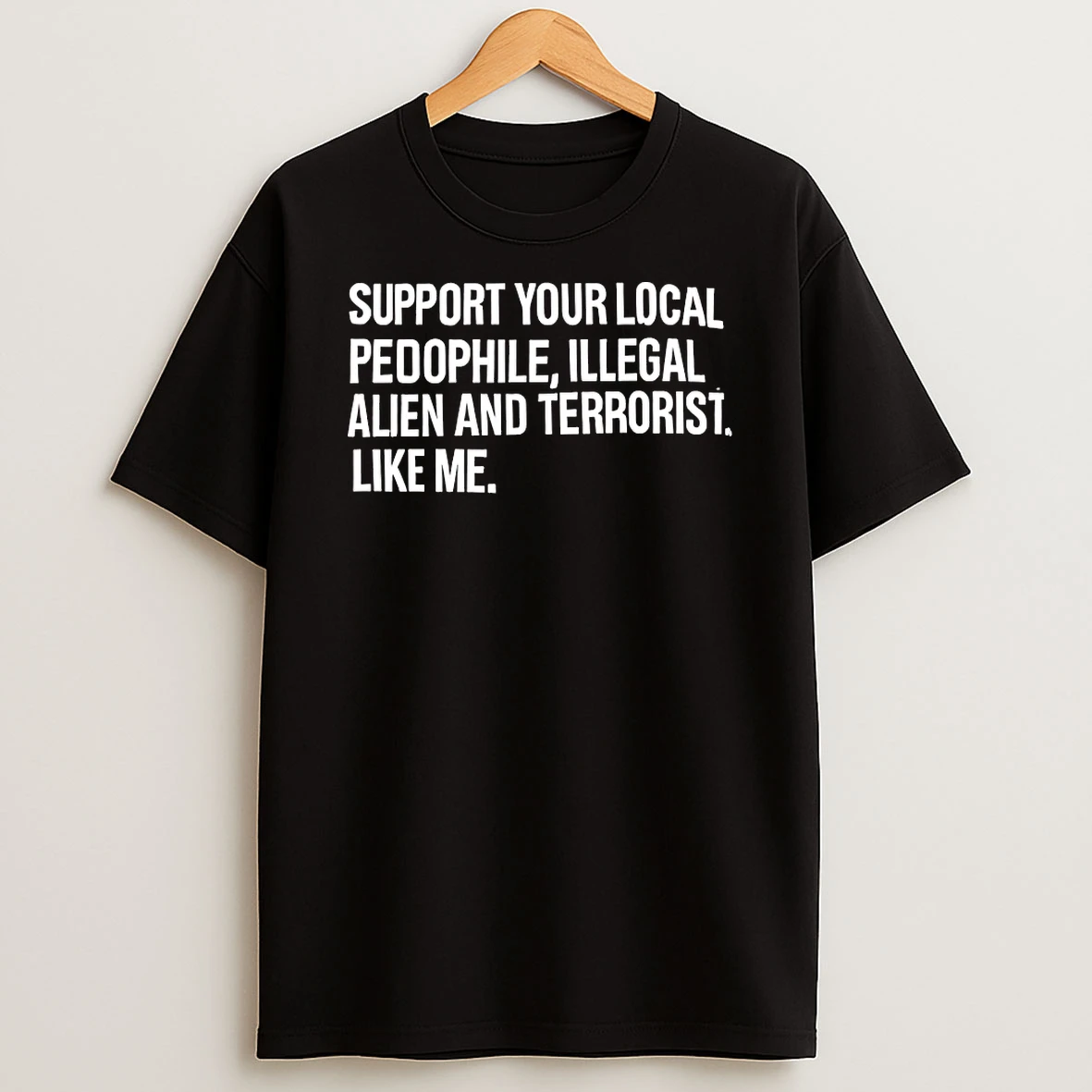 Support Your Local Pedophile Illegal Alien And Terrorist Like Me Shirts