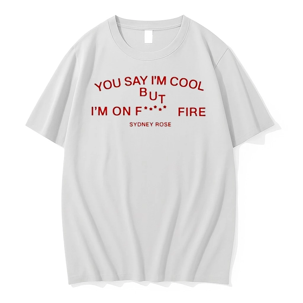 Sydney Rose You Say Im Cool Im On Fck Fire Shirts