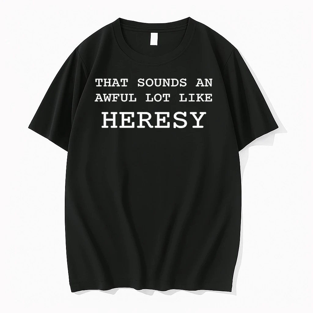 That Sounds An Awful Lot Like Heresy Shirts