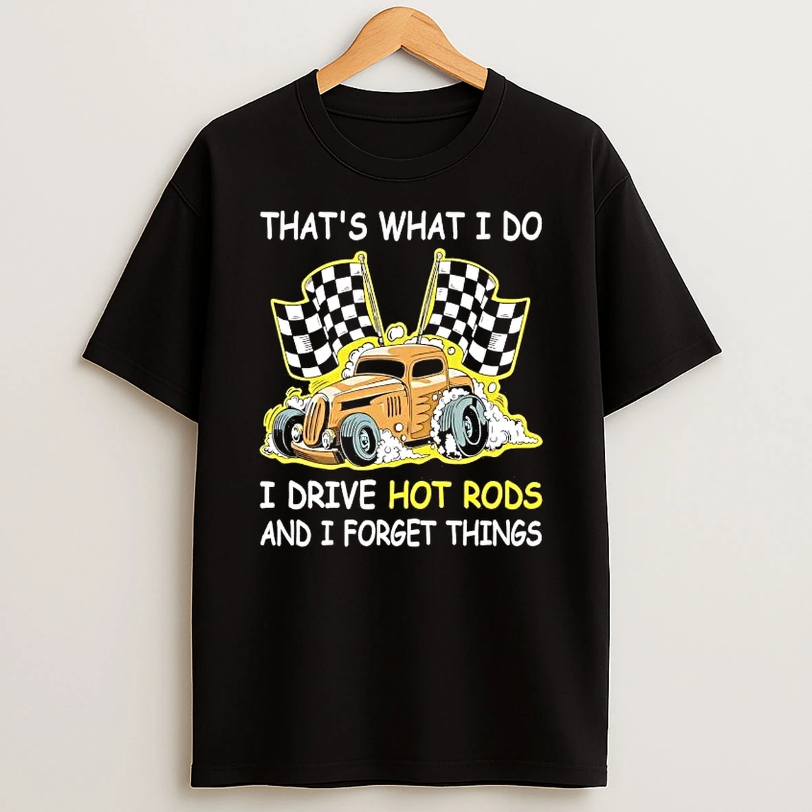Thats What I Do I Drive Hot Rods And I Forget Things Shirts