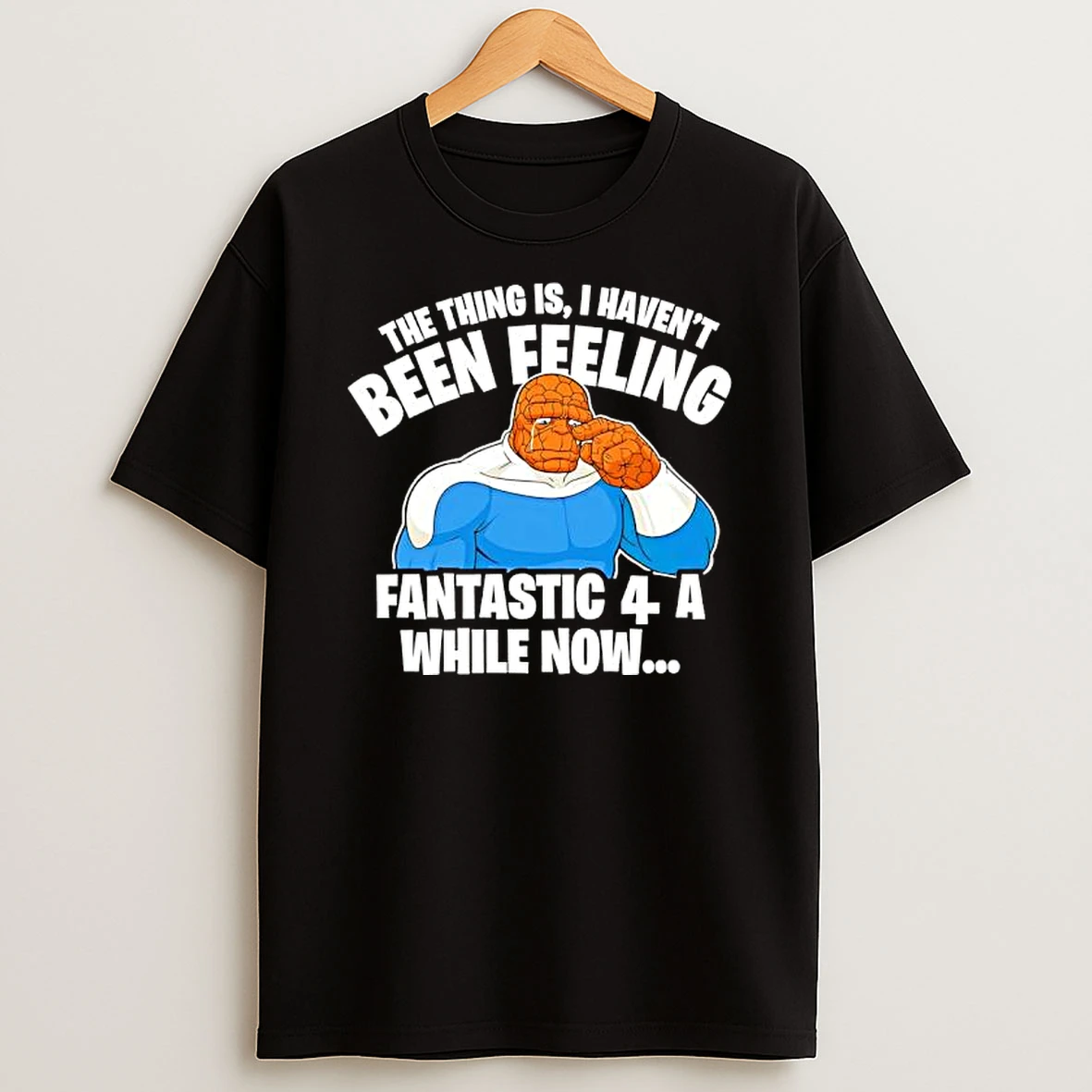 The Thing Is I Havent Been Feeling Fantastic 4 A While Now Ben Grimm Shirts