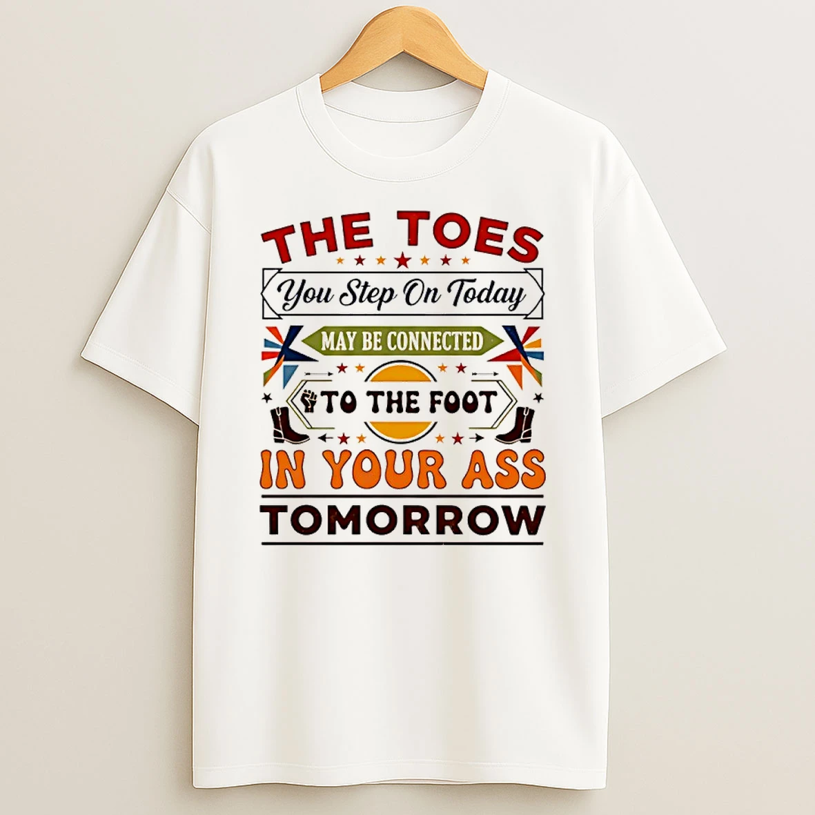 The Toes You Step On Today May Be Connected To The Foot Shirts