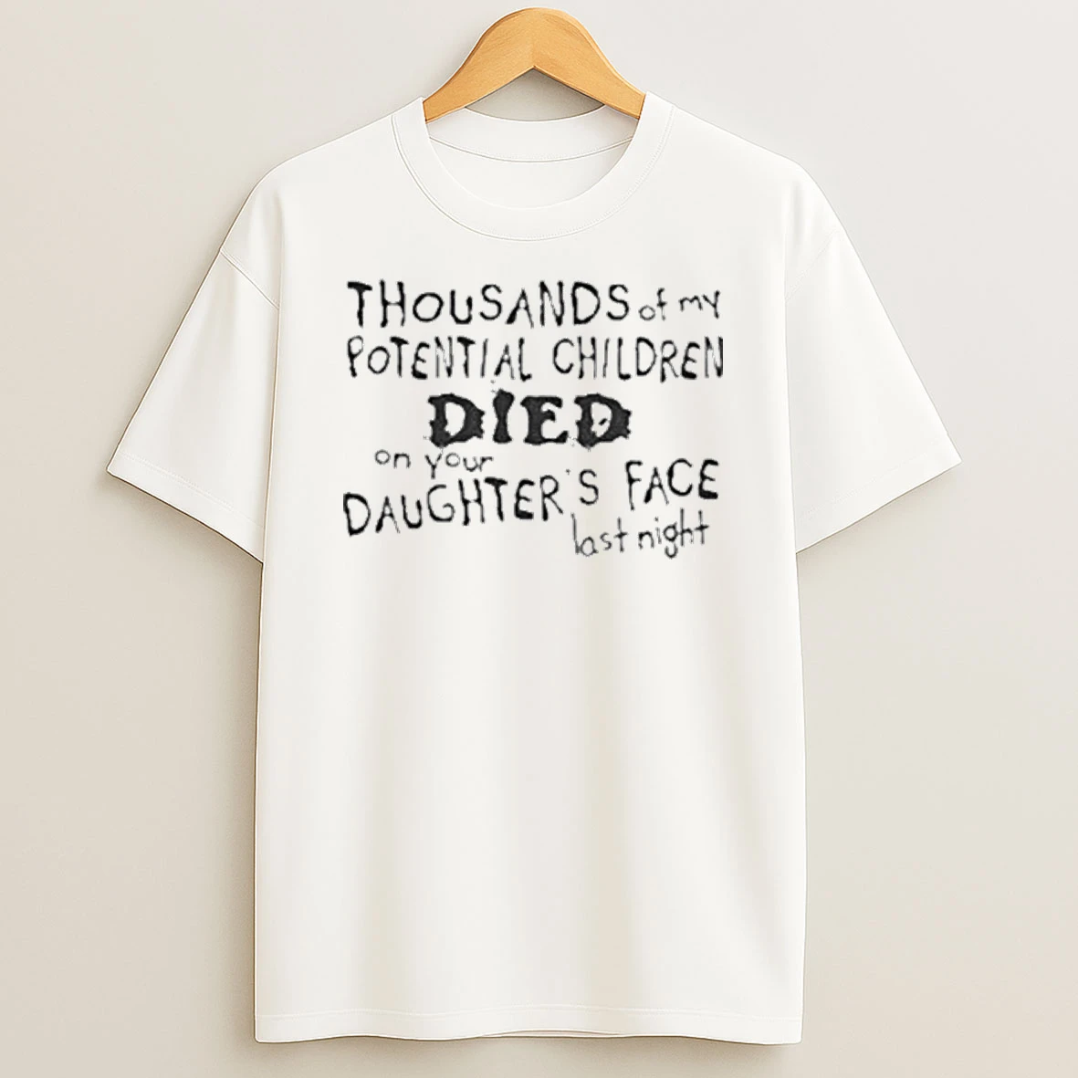 Thousands Of My Potential Children Died On Your Daughters Face Last Night Shirts