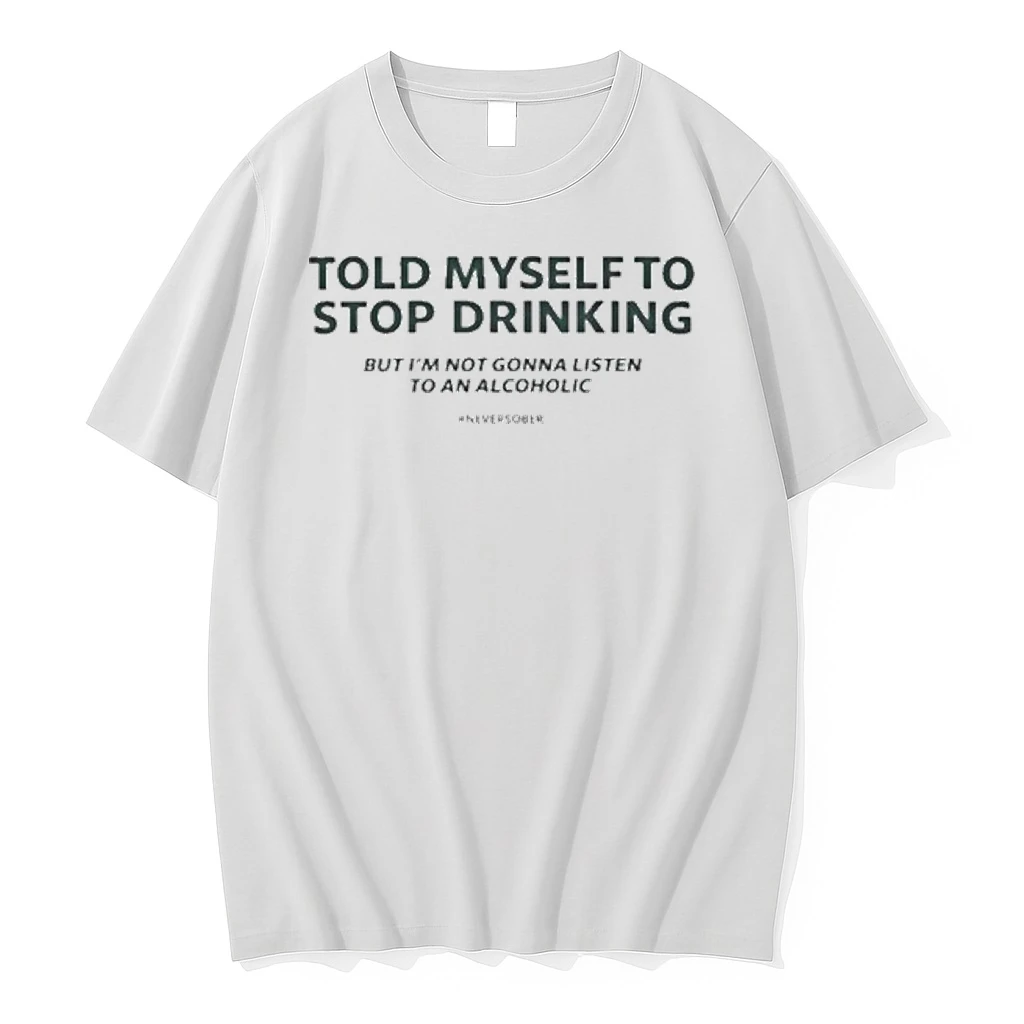 Told Myself To Stop Drinking But Im Not Gonna Listen To An Alcoholic Shirts