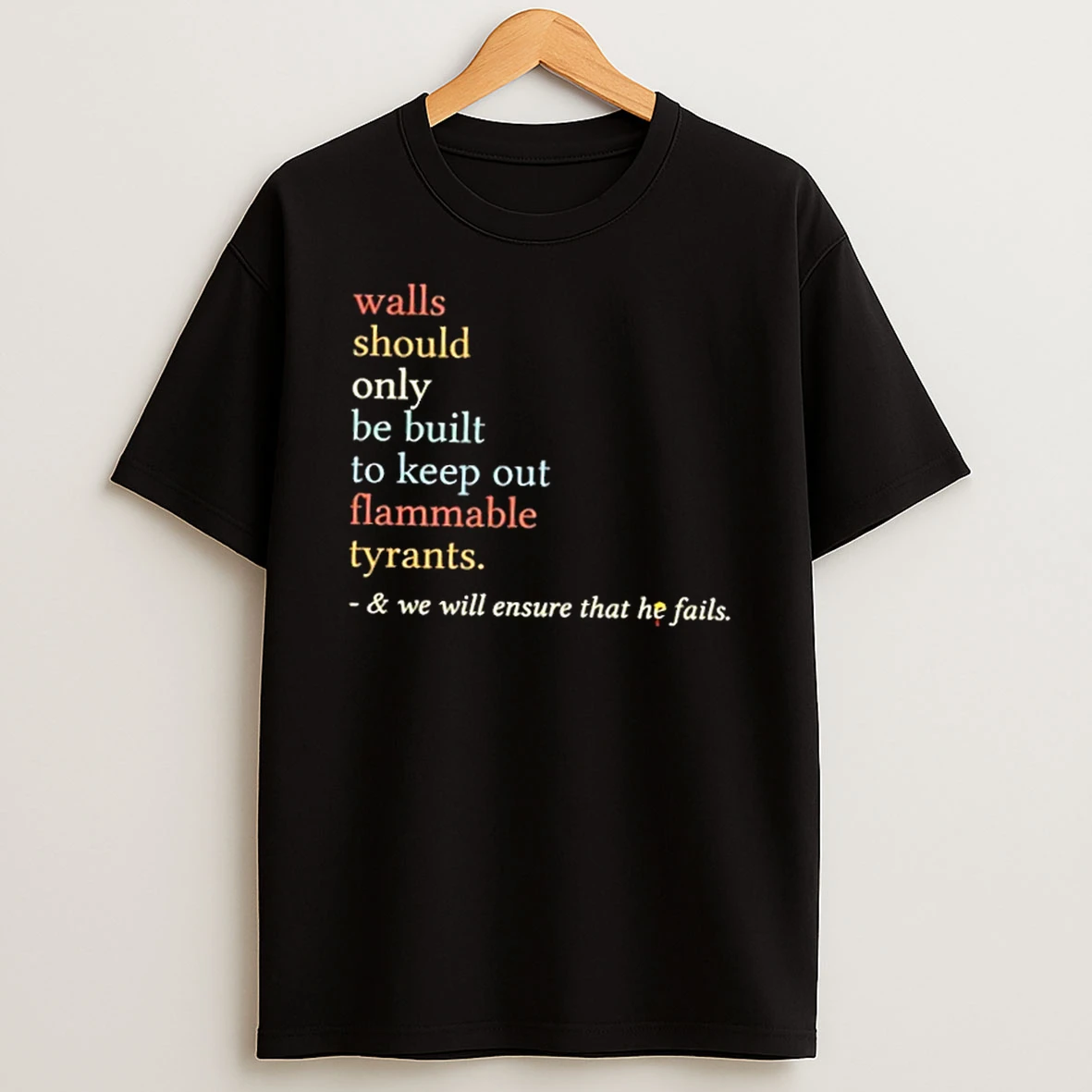 Walls Should Only Be Built To Keep On Flammable Tyrants And We Will Ensure That He Fails Shirts