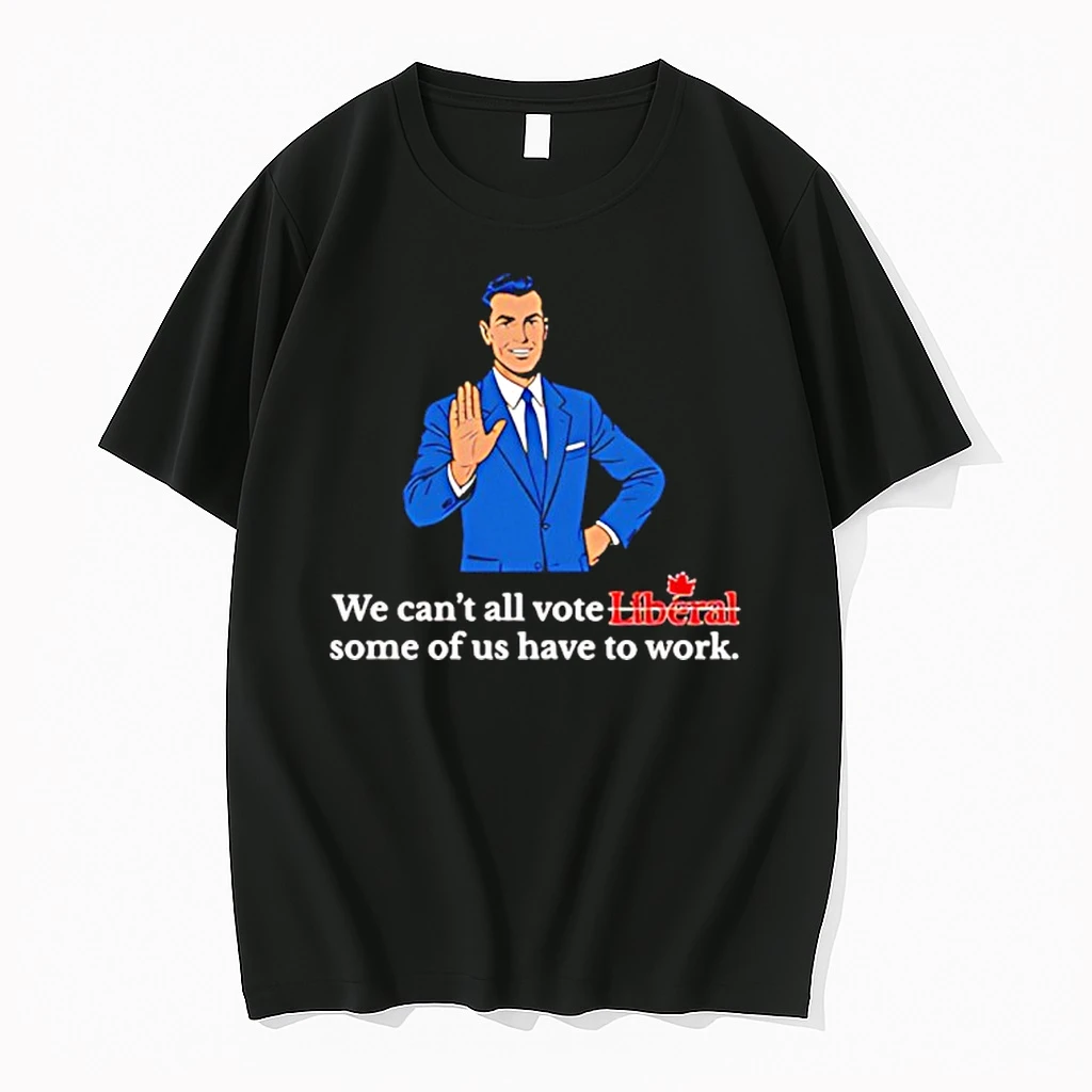 We Cant All Vote Liberal Some Of Us Have To Work Shirts