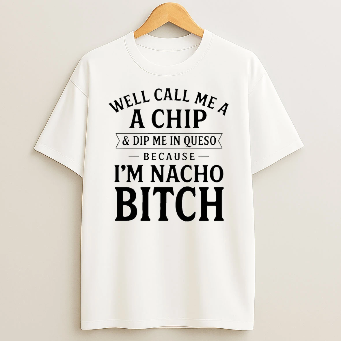 Well Call Me A A Chip And Dip Me In Queso Because Im Nacho Bitch Shirts