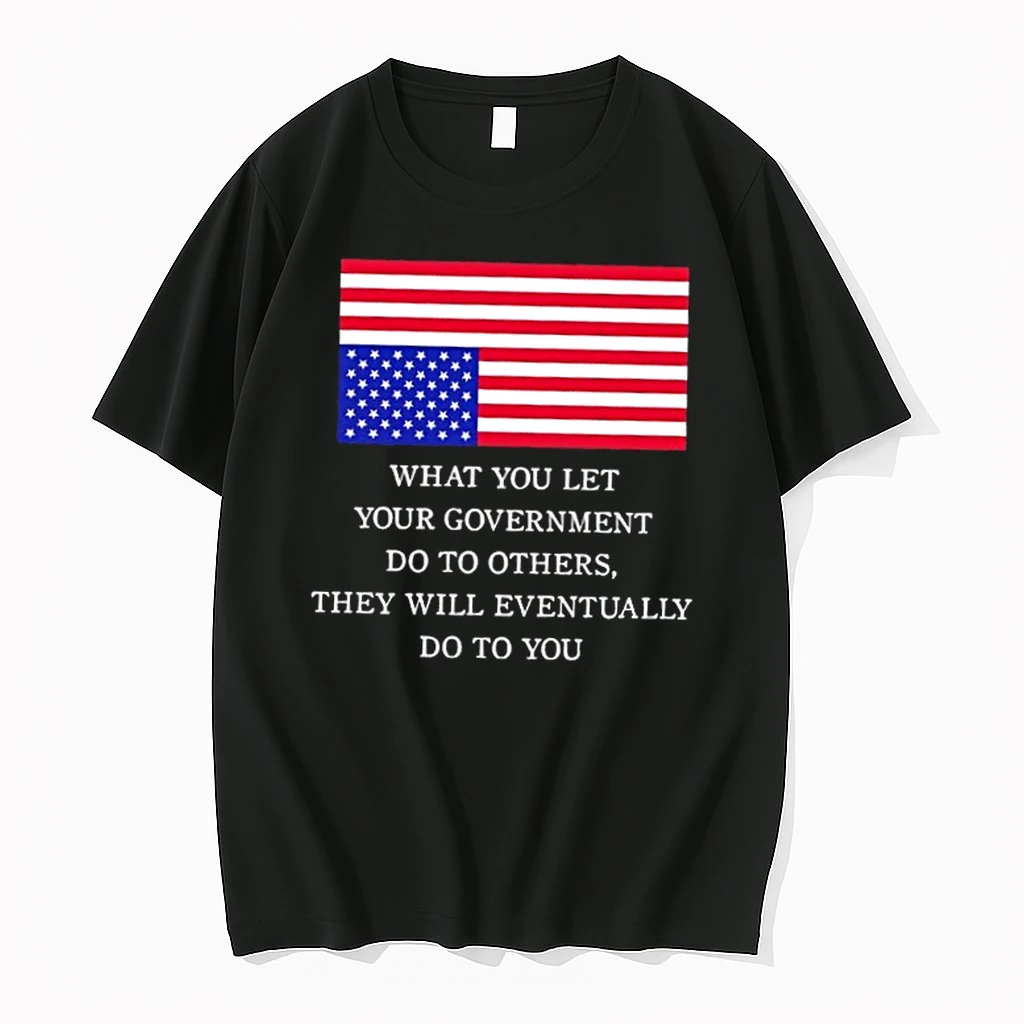 What You Let Your Government Do To Others They Will Eventually Do To You Us Flag Shirts