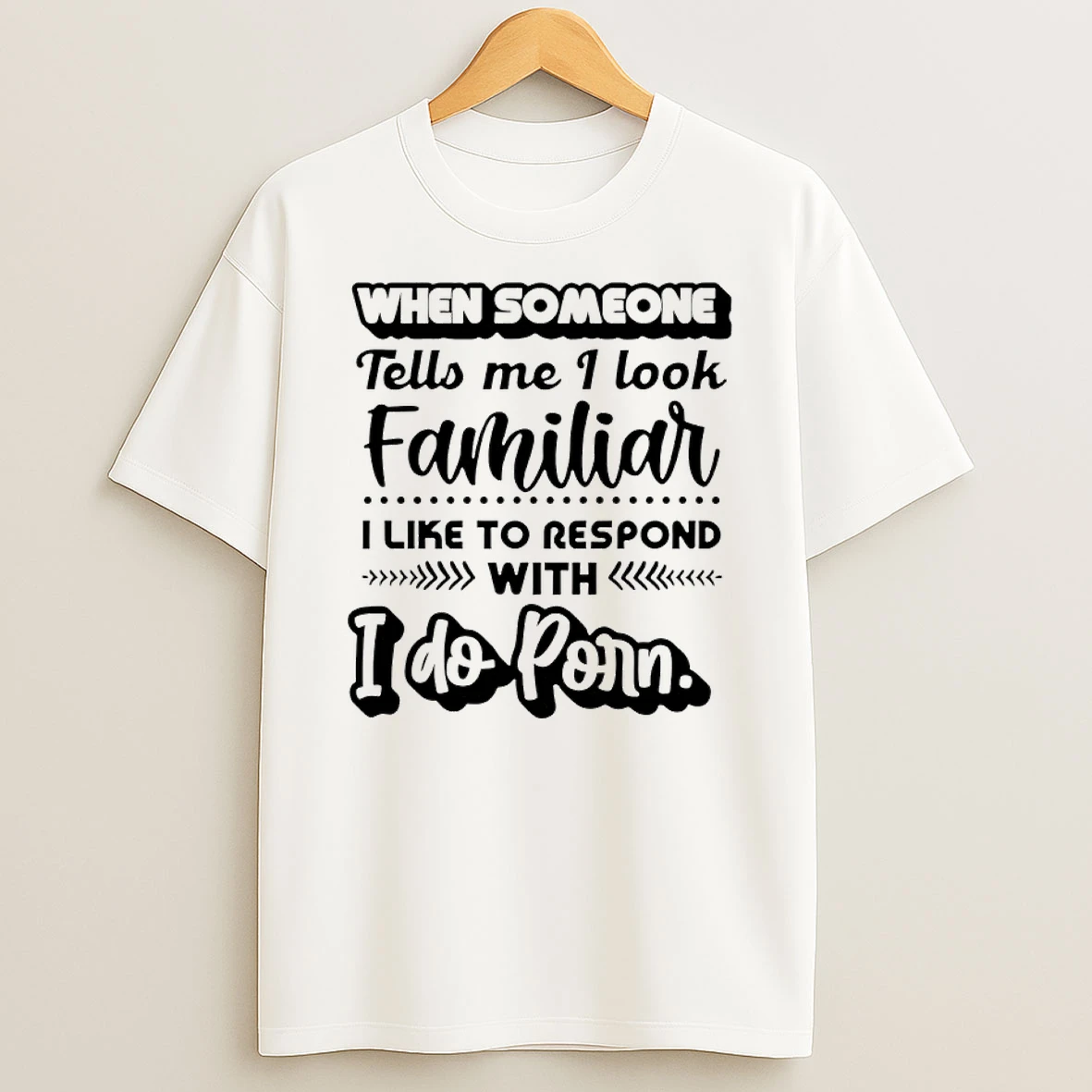 When Someone Tells Me I Look Familiar I Like To Respond With I Do Porn Shirts