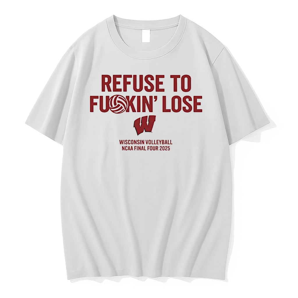 Wisconsin Badgers Refuse To Fukin Lose Wisconsin Volleyball Ncaa Final Four 2025 Shirts