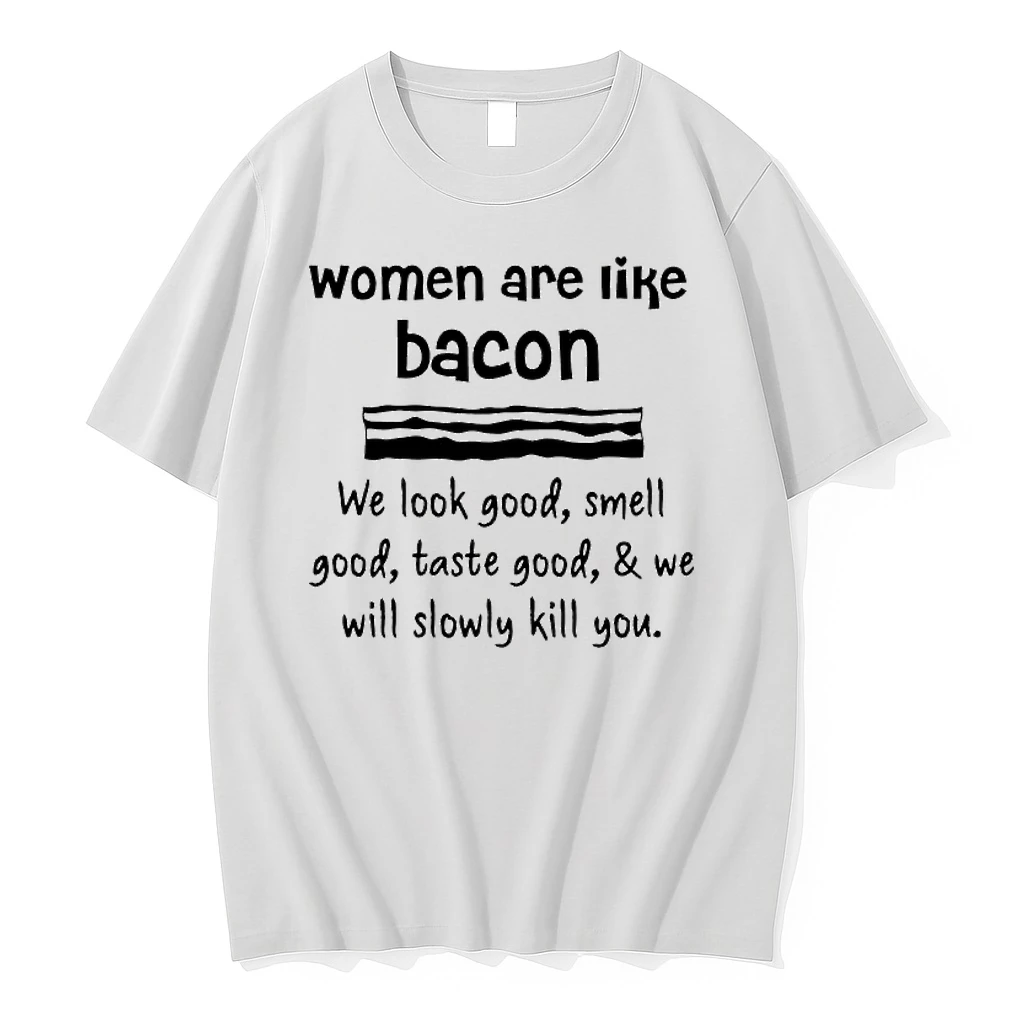Women Are Lik%e2%95%a8%e2%95%a1 Bacon We Look Good Smell Good Taste Good We Will Slowly Kill You Shirts