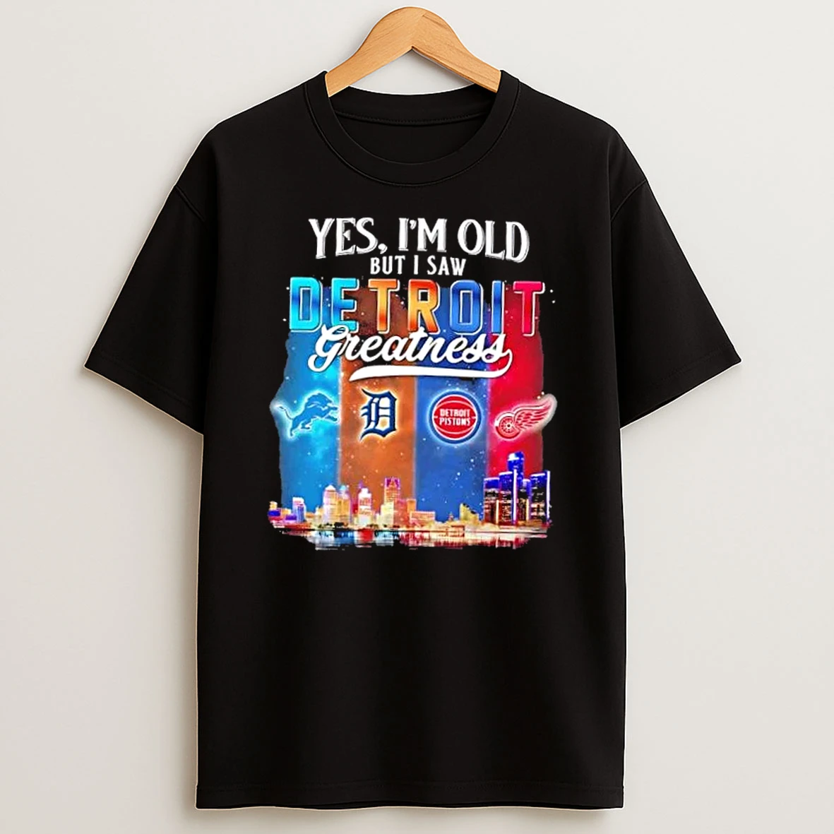 Yes Im Old But I Saw Detroit Greatness Lions Tigers Pistons Red Wings Skyline Shirts