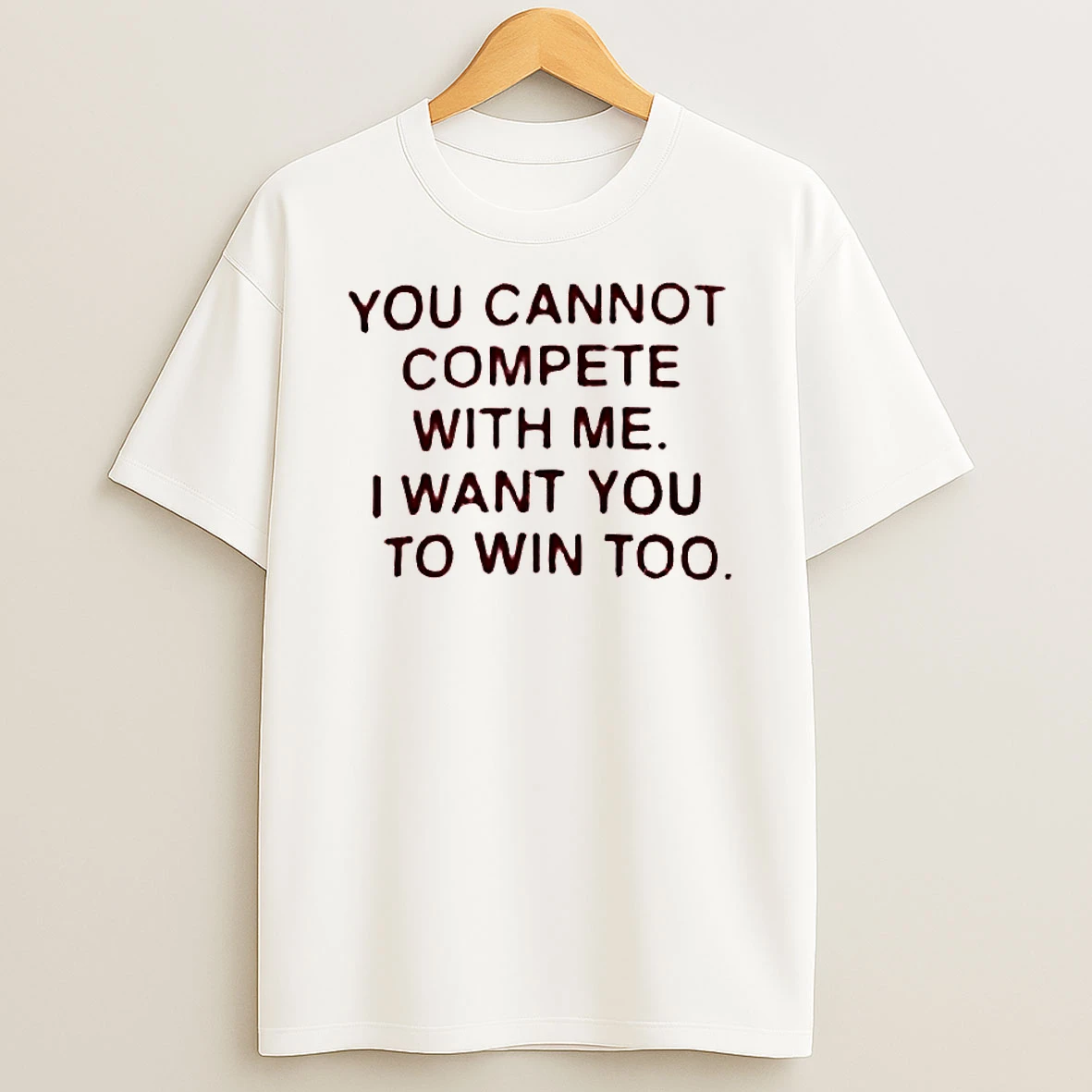 You Cannot Compete With Me I Want You To Win Too Shirts