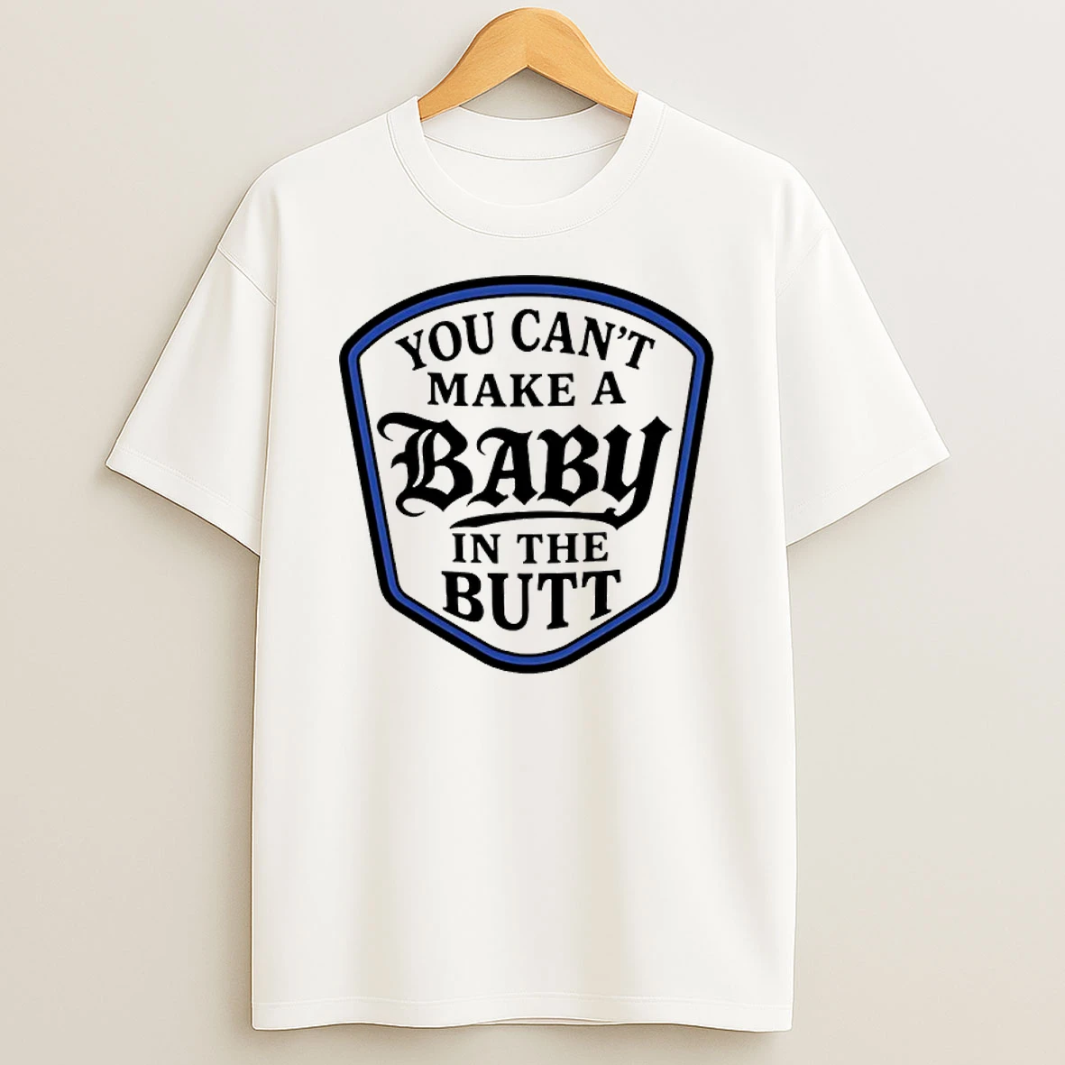 You Cant Make A Baby In The Butt Shirts