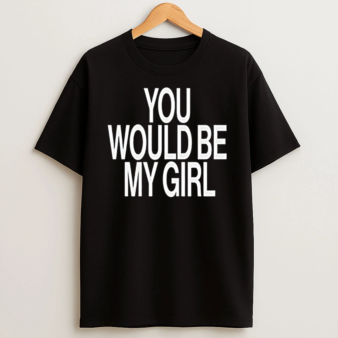 You Would Be My Girl Shirts