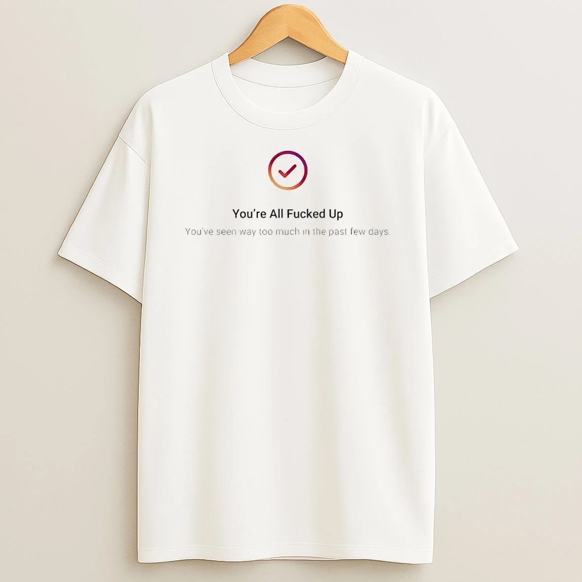Youre All Fucked Up Youve Seen Way Too Much Shirts