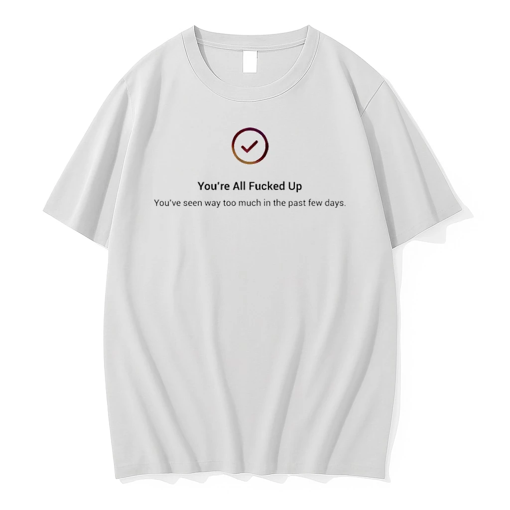 Youre All Fucked Up Youve Seen Way Too Much In The Past Few Days Shirts