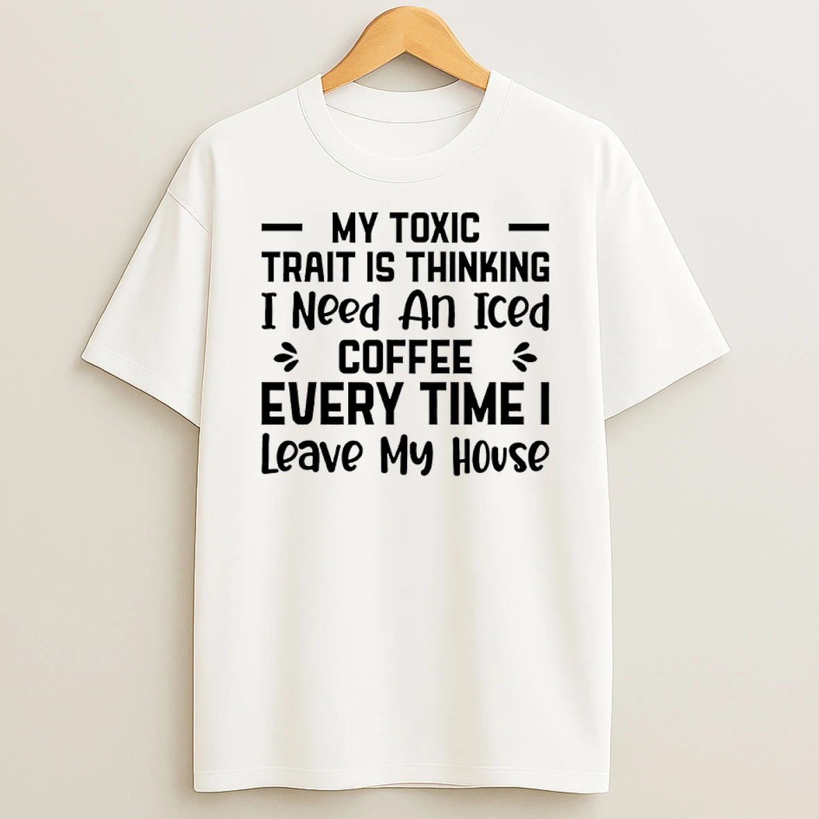 My Toxic Trait Is Thinking I Need An Iced Coffee Every Time I Leave My House Shirts