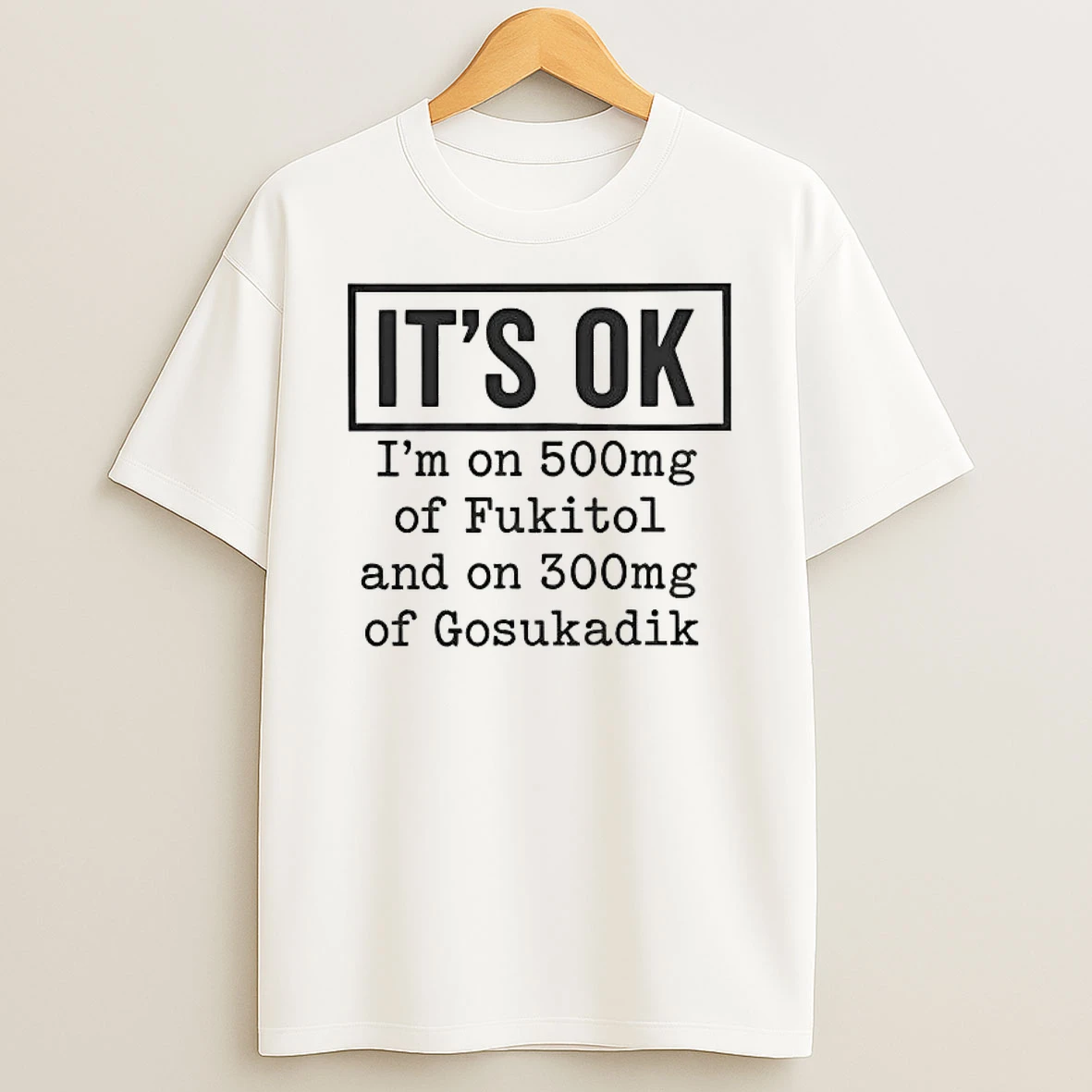 Whatwillwear Hoopoetees 20251222_101025 234_its Ok Im On 500mg Of Fukitol And On 300mg Of Gosukadik Shirts