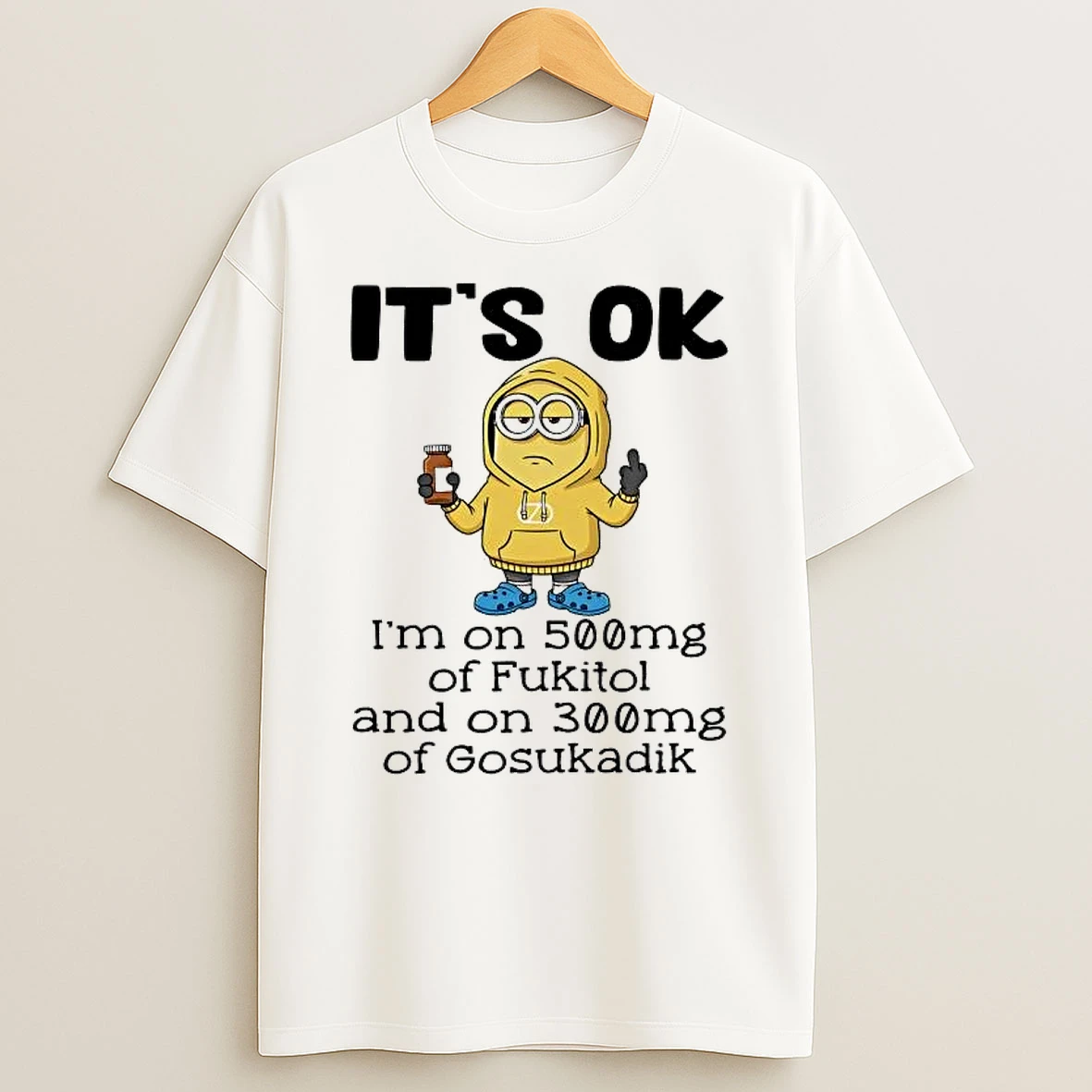 Whatwillwear Hoopoetees 20251223_143757 43_minion Its Ok Im On 500mg Of Fukitol And On 300mg Of Gosukadik Shirts