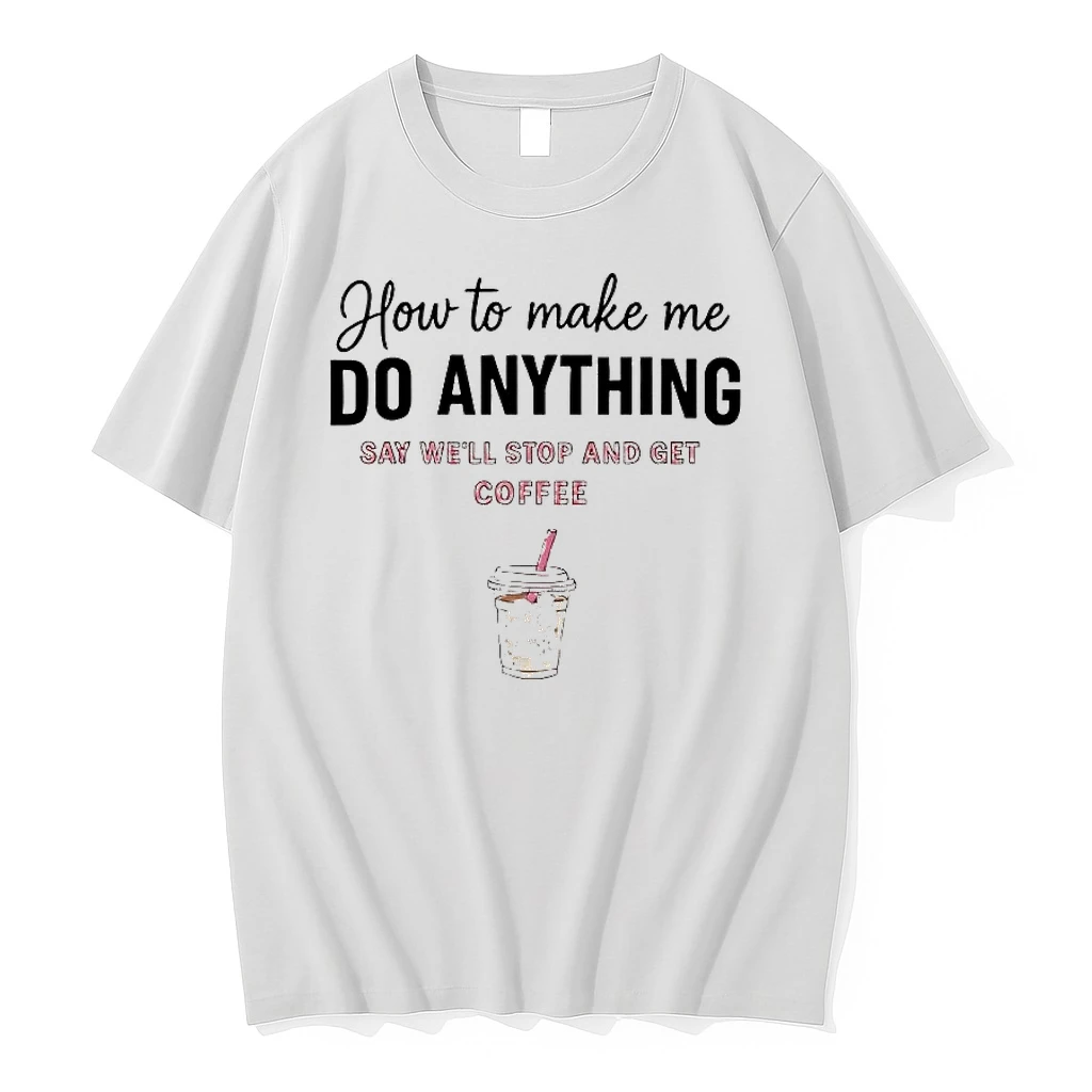 Whatwillwear Hoopoetees 20251224_161746 37_how To Make Me Do Anything Say Well Stop And Get Coffee Shirts