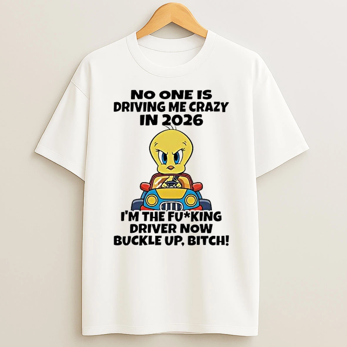Whatwillwear Hoopoetees 20251225_094923 61_tweety No One Is Driving Me Crazy 2026 Im The Fucking Driver Now Buckle Up Bitch Shirts